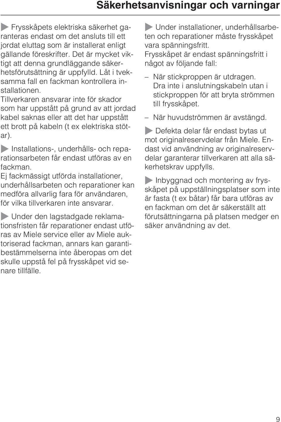 Tillverkaren ansvarar inte för skador som har uppstått på grund av att jordad kabel saknas eller att det har uppstått ett brott på kabeln (t ex elektriska stötar).