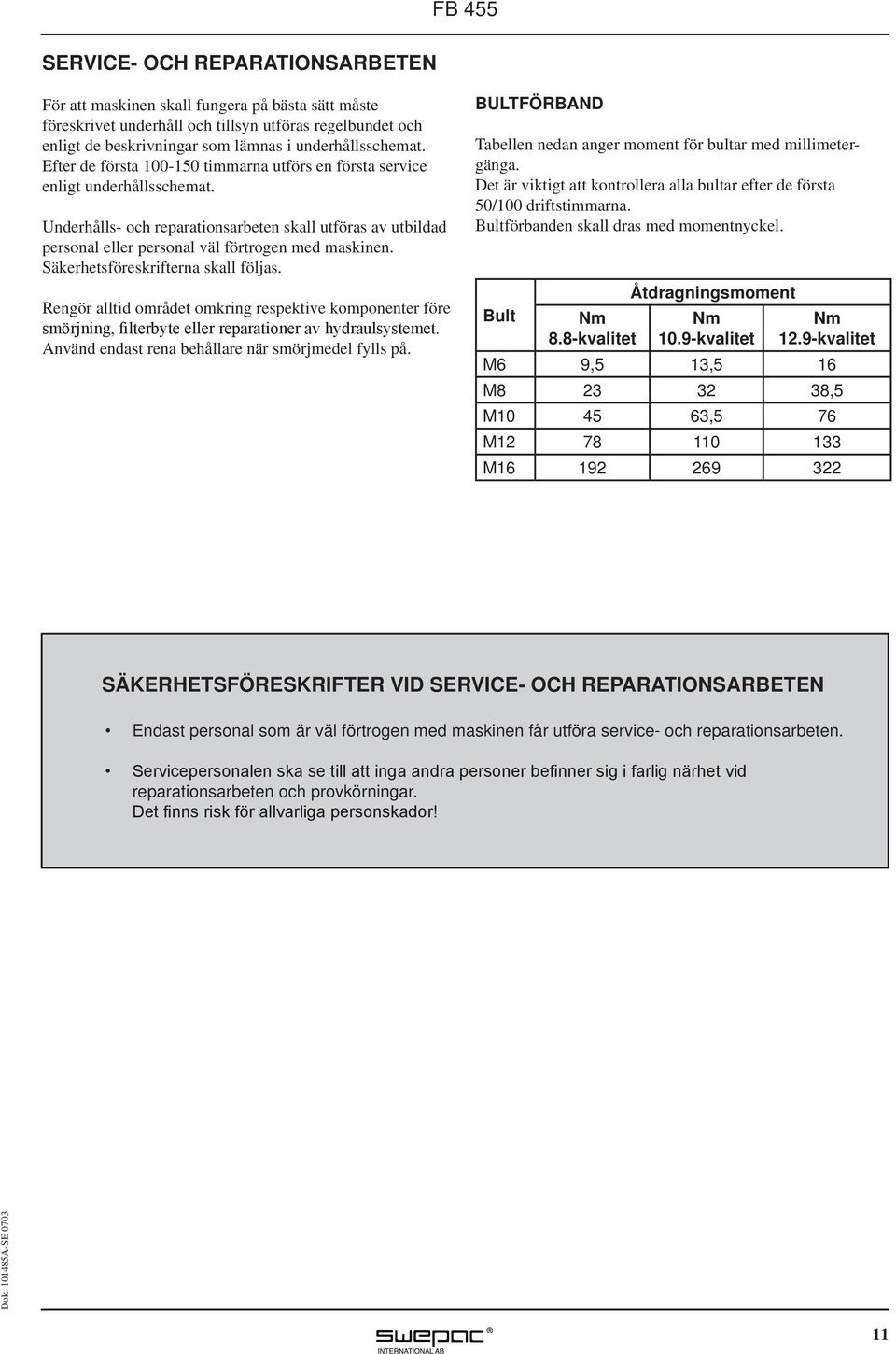 Säkerhetsföreskrifterna skall följas. Rengör alltid området omkring respektive komponenter före smörjning, filterbyte eller reparationer av hydraulsystemet.