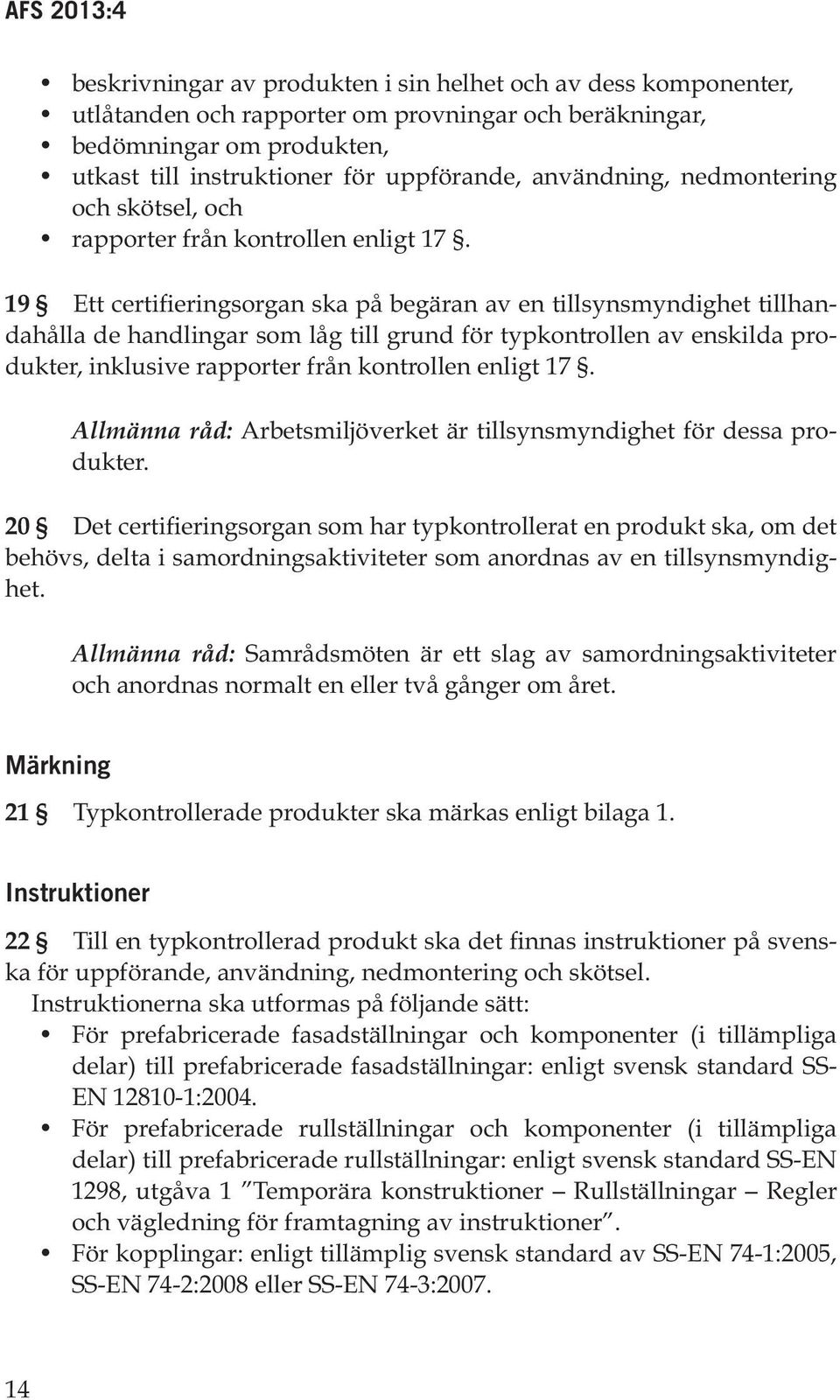 19 Ett certifieringsorgan ska på begäran av en tillsynsmyndighet tillhandahålla de handlingar som låg till grund för typkontrollen av enskilda produkter, inklusive rapporter från kontrollen enligt 17.