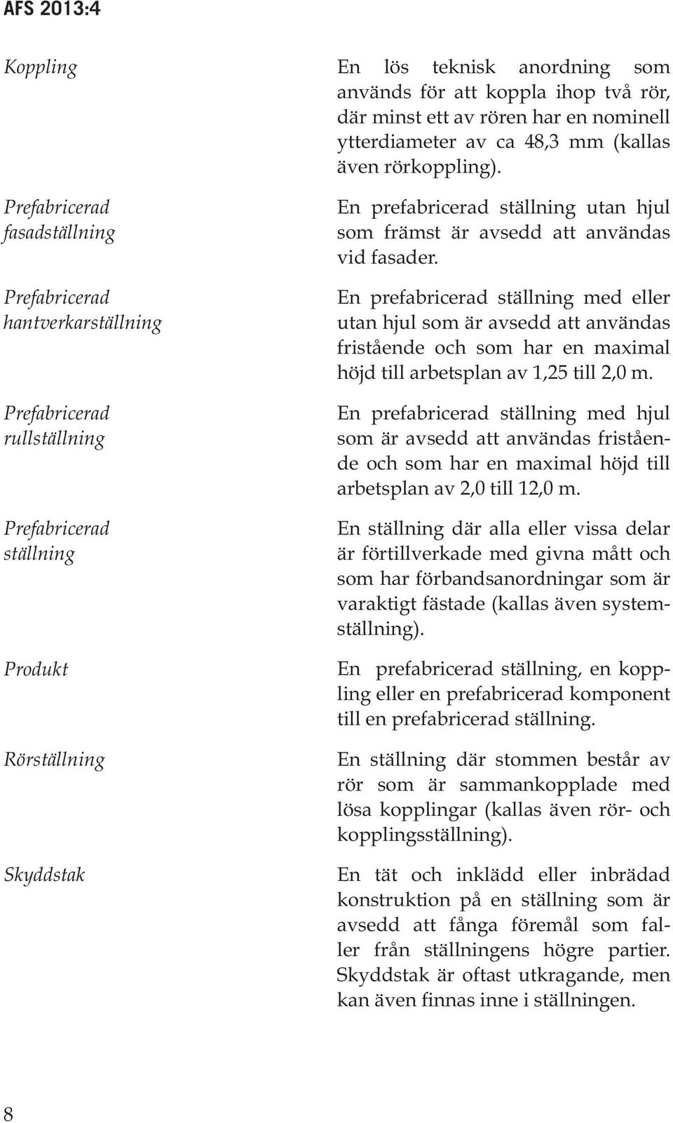 avsedd att användas vid fasader. En prefabricerad ställning med eller utan hjul som är avsedd att användas fristående och som har en maximal höjd till arbetsplan av 1,25 till 2,0 m.