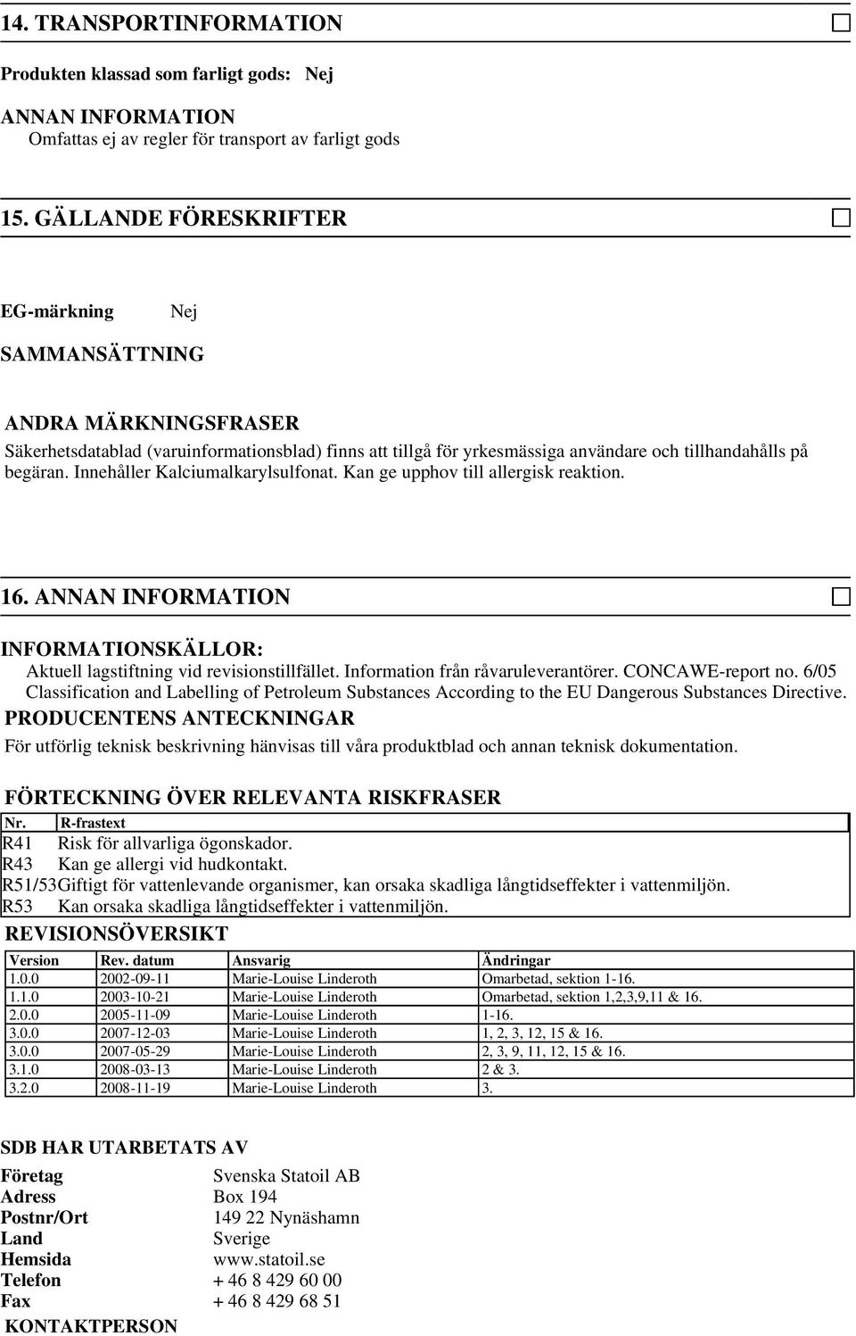 Innehåller Kalciumalkarylsulfonat. Kan ge upphov till allergisk reaktion. 16. ANNAN INFORMATION INFORMATIONSKÄLLOR: Aktuell lagstiftning vid revisionstillfället. Information från råvaruleverantörer.