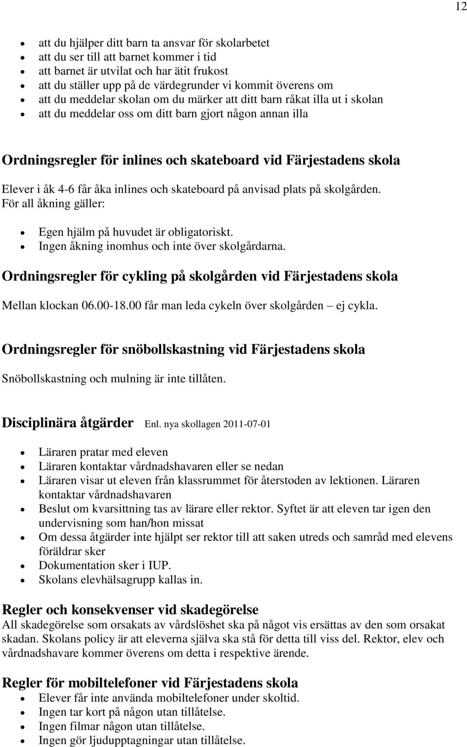 åk 4-6 får åka inlines och skateboard på anvisad plats på skolgården. För all åkning gäller: Egen hjälm på huvudet är obligatoriskt. Ingen åkning inomhus och inte över skolgårdarna.