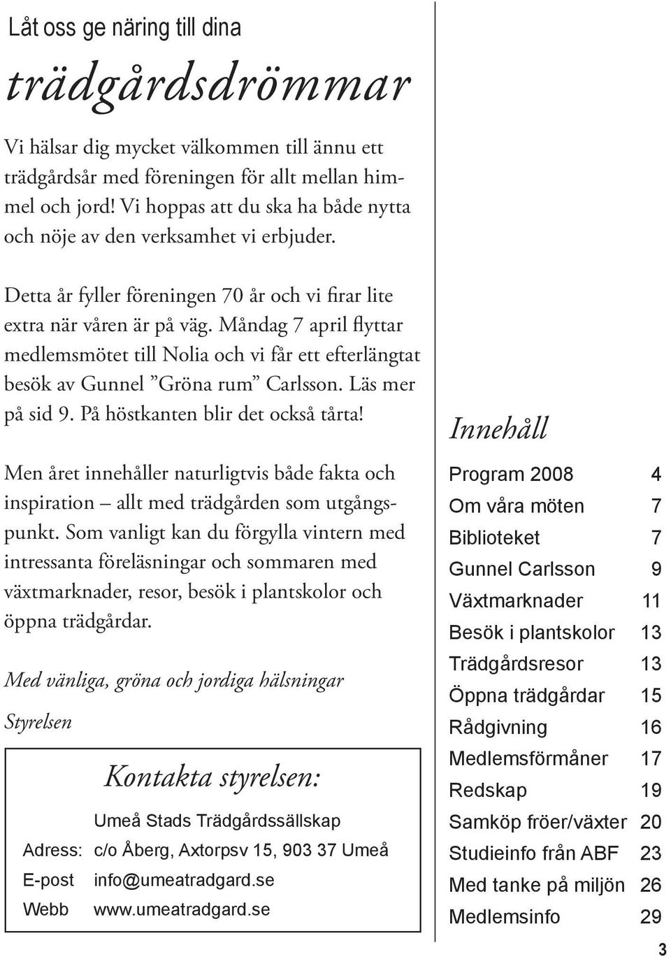 Måndag 7 april flyttar medlemsmötet till Nolia och vi får ett efterlängtat besök av Gunnel Gröna rum Carlsson. Läs mer på sid 9. På höstkanten blir det också tårta!