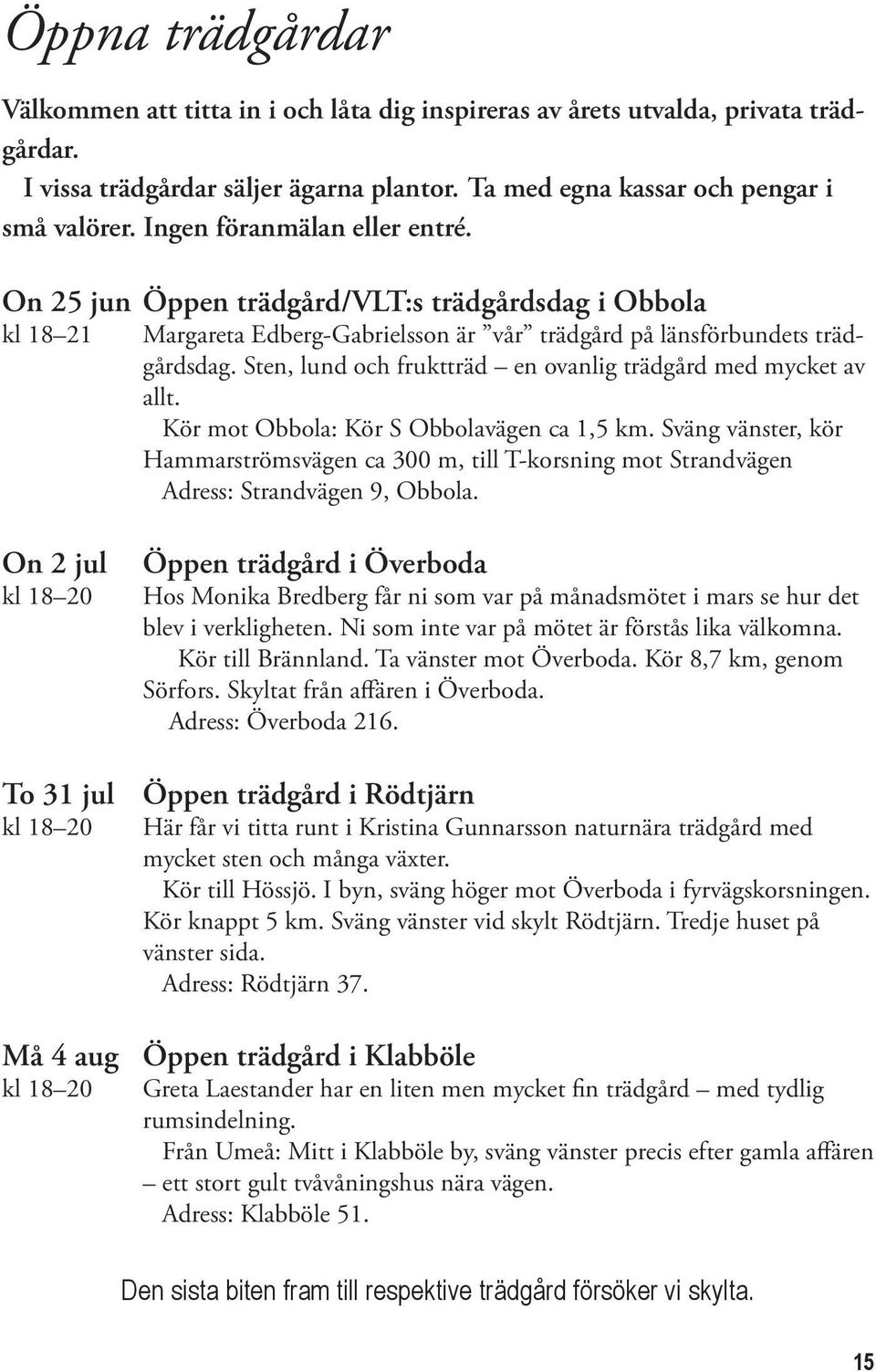 Sten, lund och fruktträd en ovanlig trädgård med mycket av allt. Kör mot Obbola: Kör S Obbolavägen ca 1,5 km.