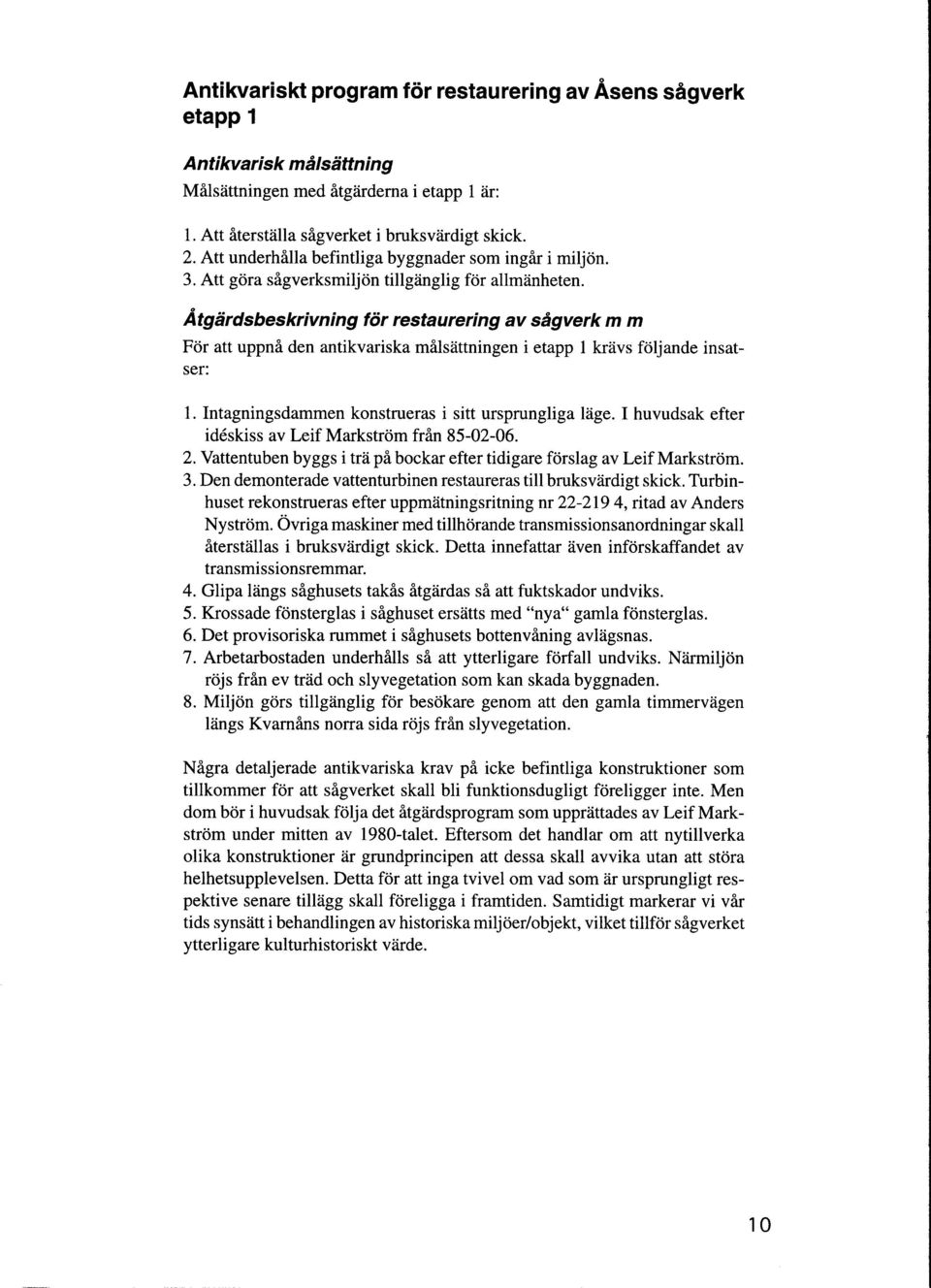 Ätgärdsbeskrivning för restaurering av sågverk m m För att uppnå den antikvariska målsättningen i etapp 1 krävs följande insatser: 1. Intagningsdammen konstrueras i sitt ursprungliga läge.