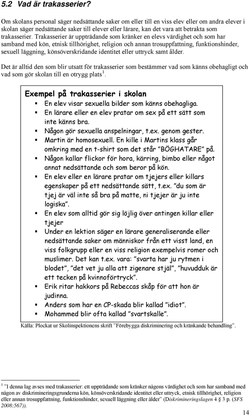 Trakasserier är uppträdande som kränker en elevs värdighet och som har samband med kön, etnisk tillhörighet, religion och annan trosuppfattning, funktionshinder, sexuell läggning, könsöverskridande