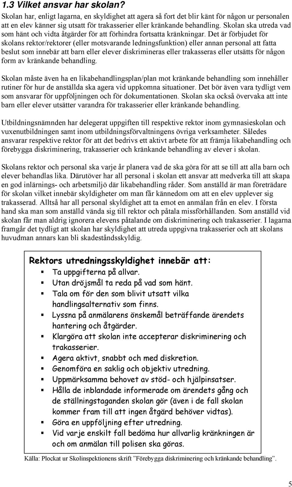 Skolan ska utreda vad som hänt och vidta åtgärder för att förhindra fortsatta kränkningar.