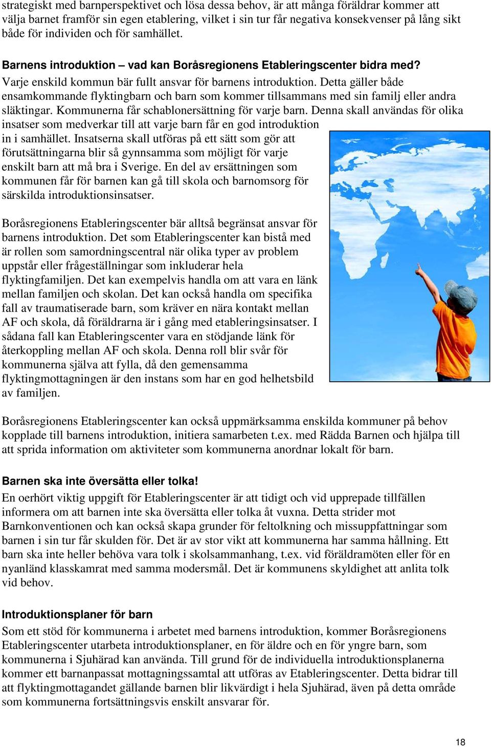 Detta gäller både ensamkommande flyktingbarn och barn som kommer tillsammans med sin familj eller andra släktingar. Kommunerna får schablonersättning för varje barn.