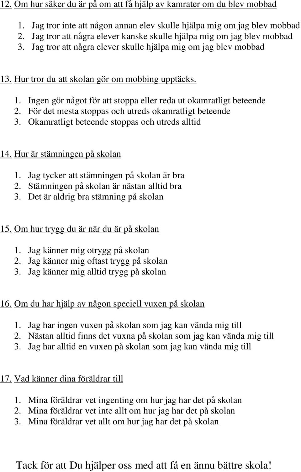 . Hur tror du att skolan gör om mobbing upptäcks. 1. Ingen gör något för att stoppa eller reda ut okamratligt beteende 2. För det mesta stoppas och utreds okamratligt beteende 3.