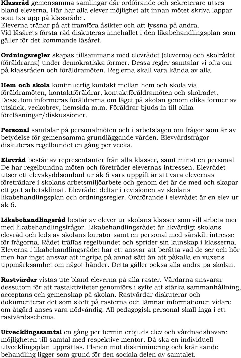 Ordningsregler skapas tillsammans med elevrådet (eleverna) och skolrådet (föräldrarna) under demokratiska former. Dessa regler samtalar vi ofta om på klassråden och föräldramöten.