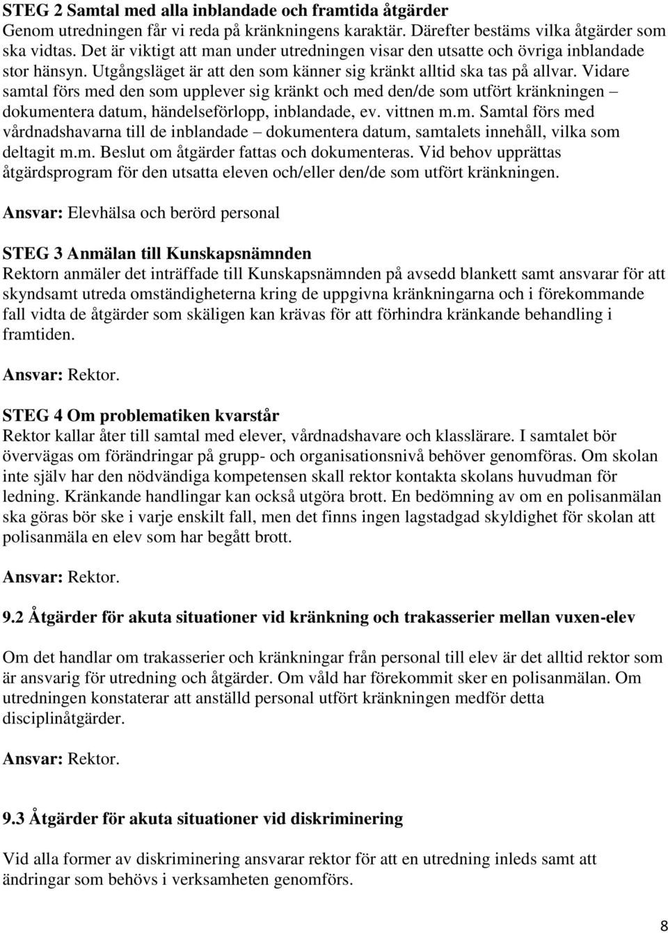 Vidare samtal förs med den som upplever sig kränkt och med den/de som utfört kränkningen dokumentera datum, händelseförlopp, inblandade, ev. vittnen m.m. Samtal förs med vårdnadshavarna till de inblandade dokumentera datum, samtalets innehåll, vilka som deltagit m.