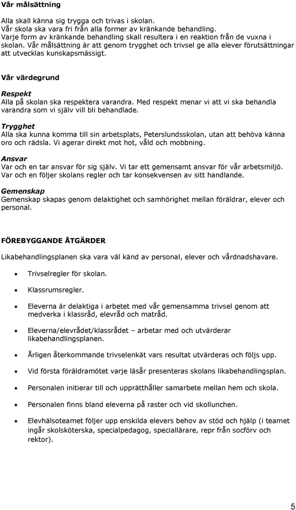 Vår värdegrund Respekt Alla på skolan ska respektera varandra. Med respekt menar vi att vi ska behandla varandra som vi själv vill bli behandlade.