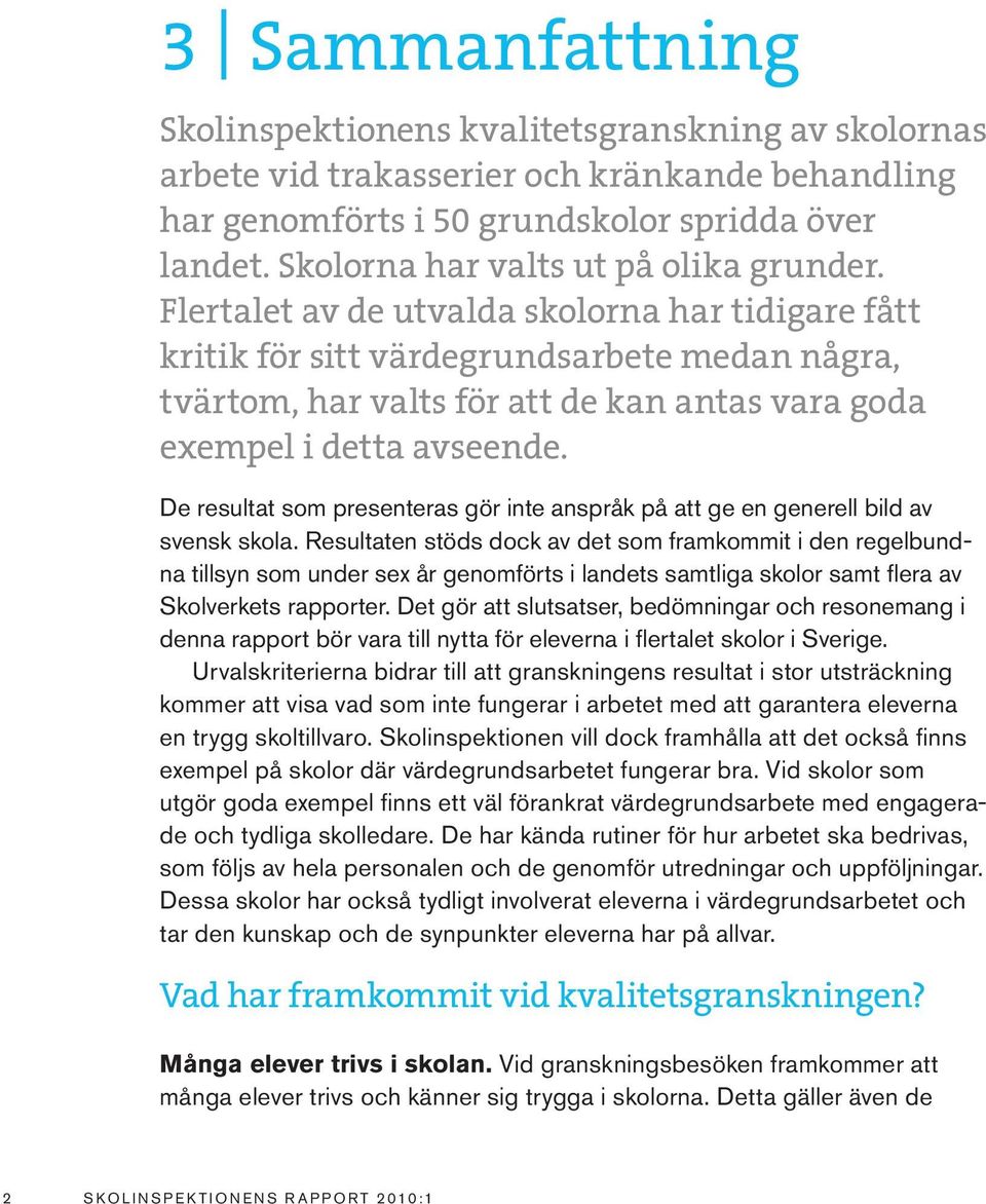 Flertalet av de utvalda skolorna har tidigare fått kritik för sitt värdegrundsarbete medan några, tvärtom, har valts för att de kan antas vara goda exempel i detta avseende.