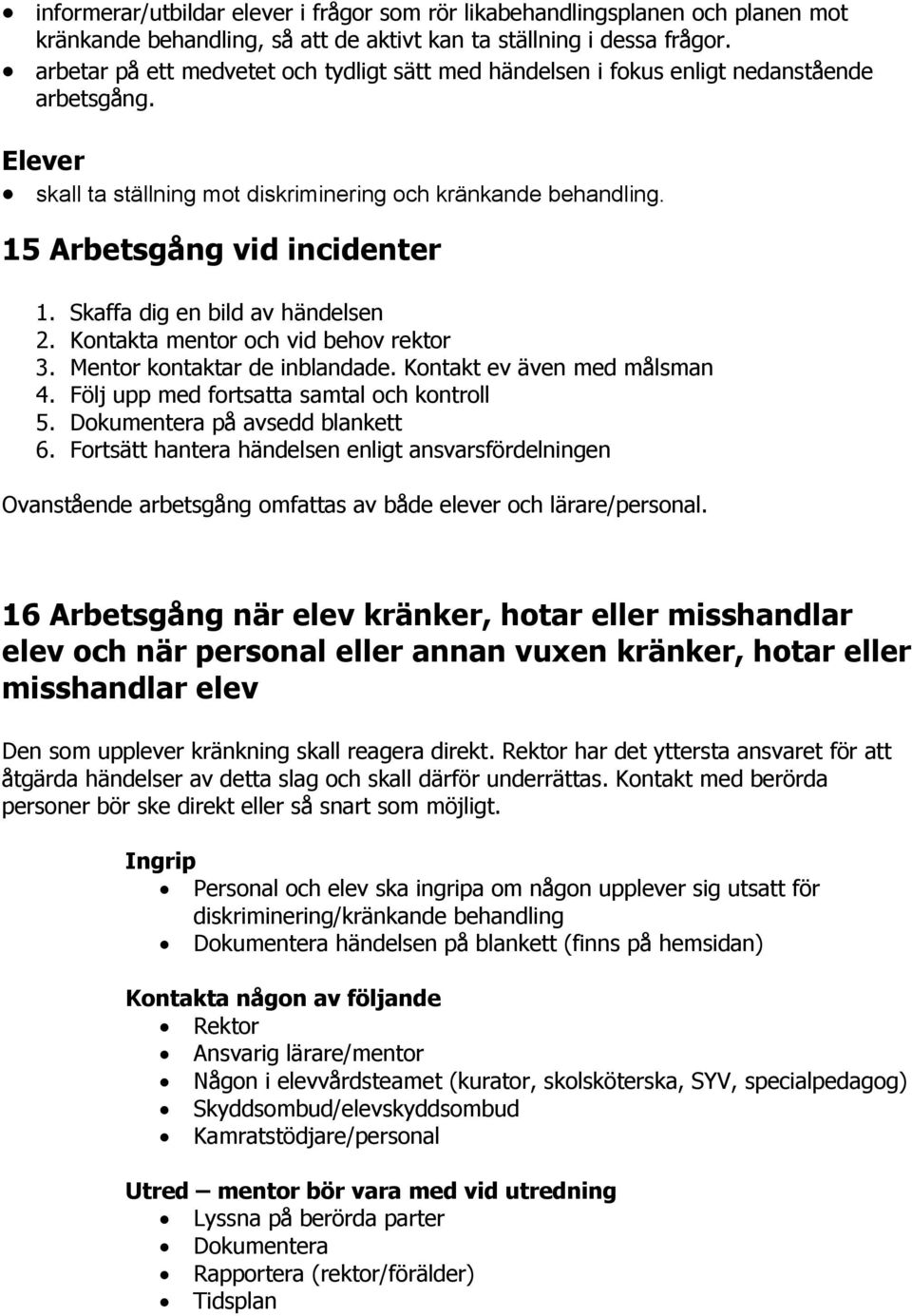 Skaffa dig en bild av händelsen 2. Kontakta mentor och vid behov rektor 3. Mentor kontaktar de inblandade. Kontakt ev även med målsman 4. Följ upp med fortsatta samtal och kontroll 5.