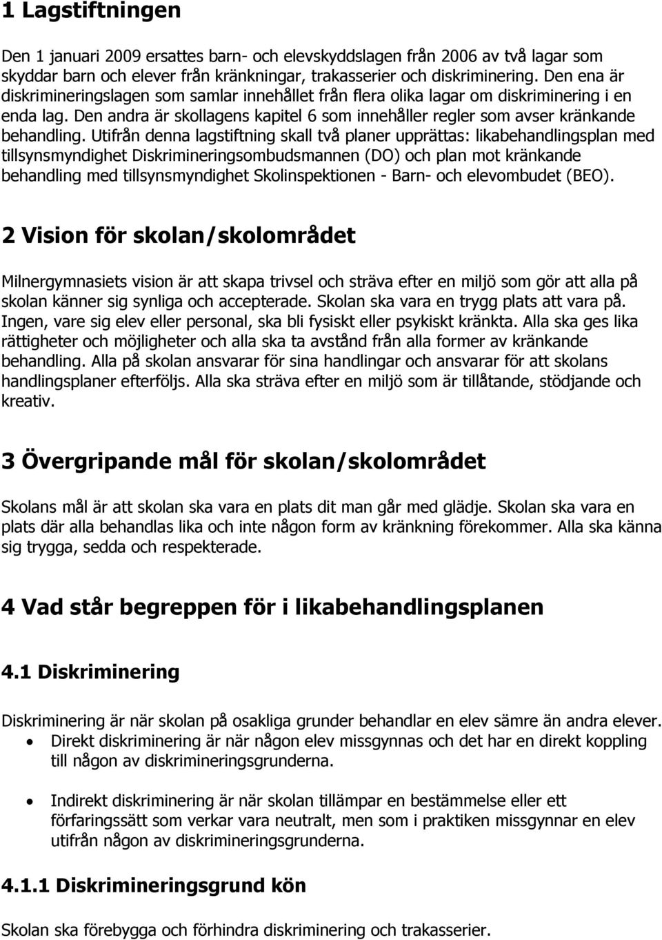 Utifrån denna lagstiftning skall två planer upprättas: likabehandlingsplan med tillsynsmyndighet Diskrimineringsombudsmannen (DO) och plan mot kränkande behandling med tillsynsmyndighet