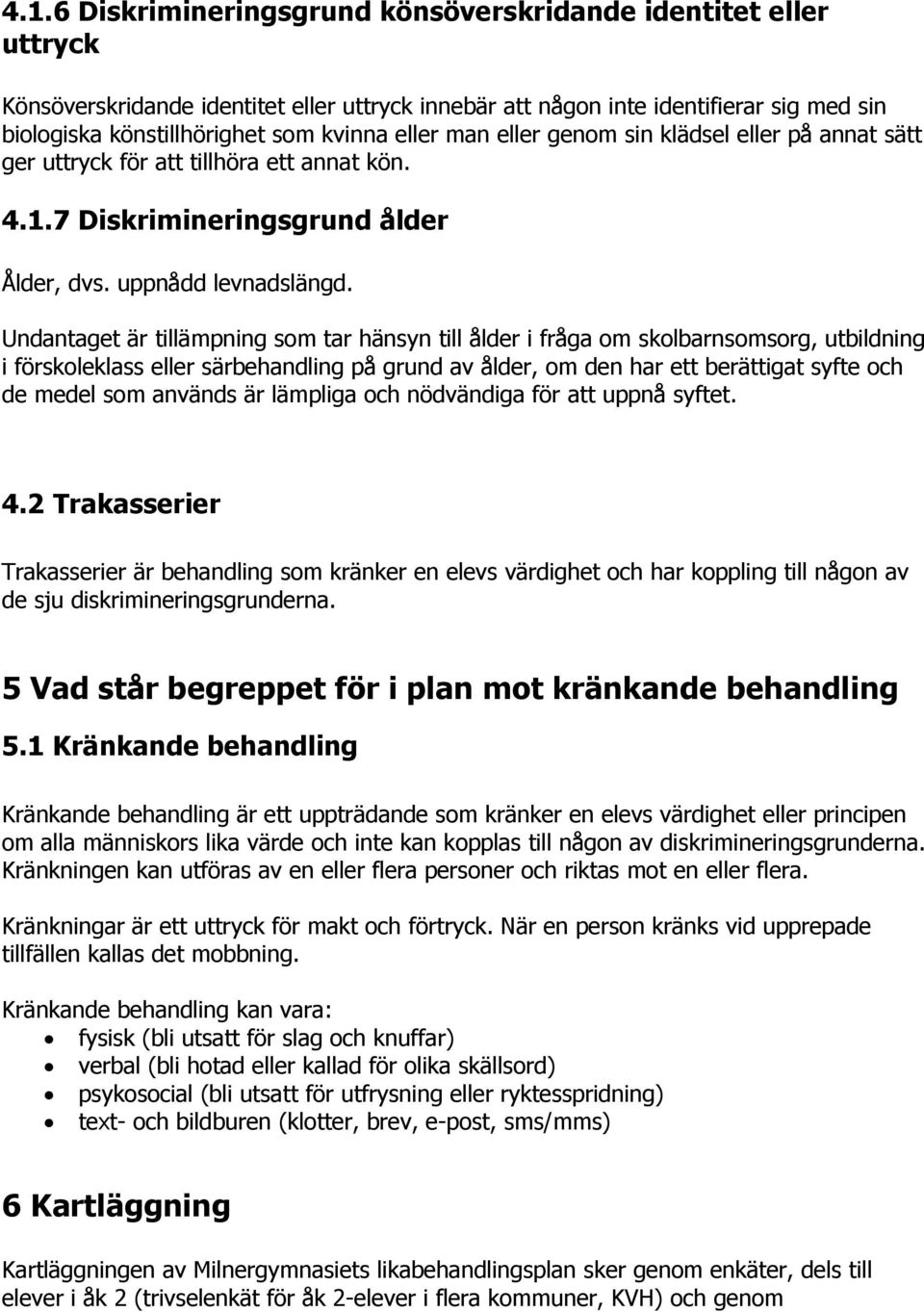 Undantaget är tillämpning som tar hänsyn till ålder i fråga om skolbarnsomsorg, utbildning i förskoleklass eller särbehandling på grund av ålder, om den har ett berättigat syfte och de medel som