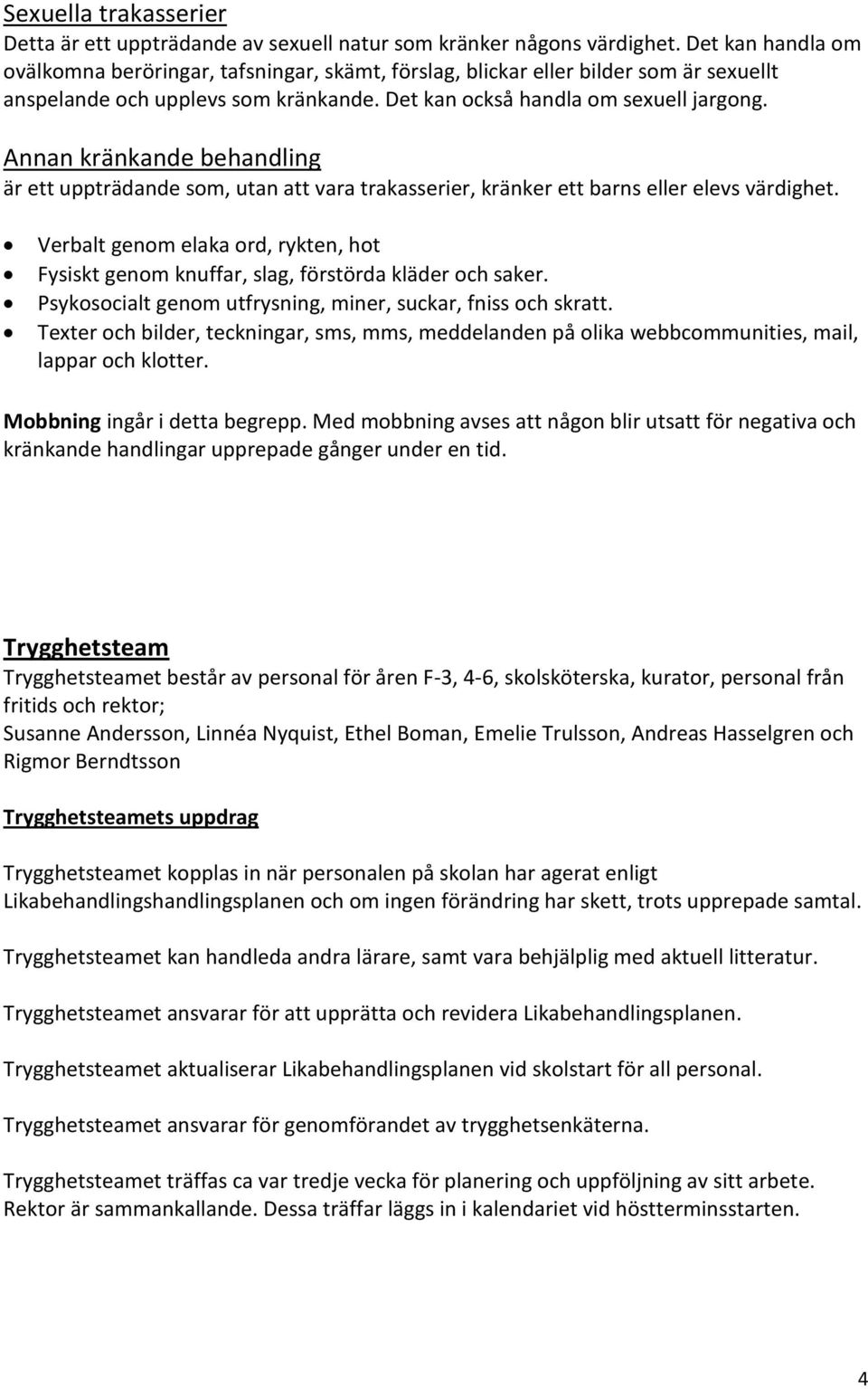 Annan kränkande behandling är ett uppträdande som, utan att vara trakasserier, kränker ett barns eller elevs värdighet.