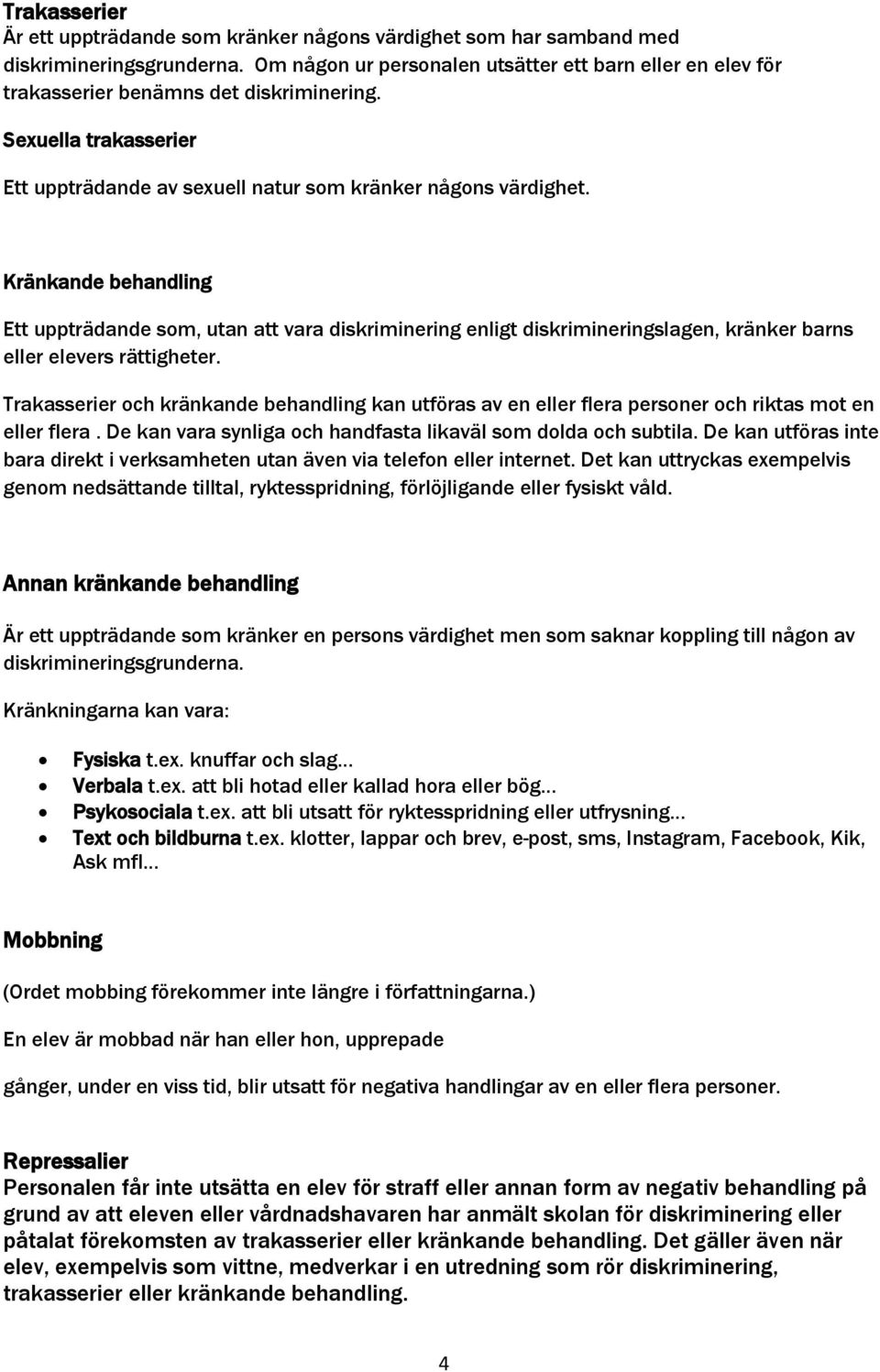 Kränkande behandling Ett uppträdande som, utan att vara diskriminering enligt diskrimineringslagen, kränker barns eller elevers rättigheter.