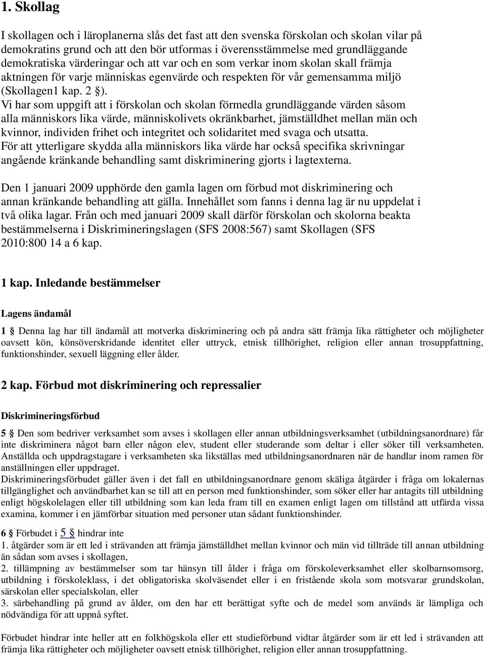 Vi har som uppgift att i förskolan och skolan förmedla grundläggande värden såsom alla människors lika värde, människolivets okränkbarhet, jämställdhet mellan män och kvinnor, individen frihet och
