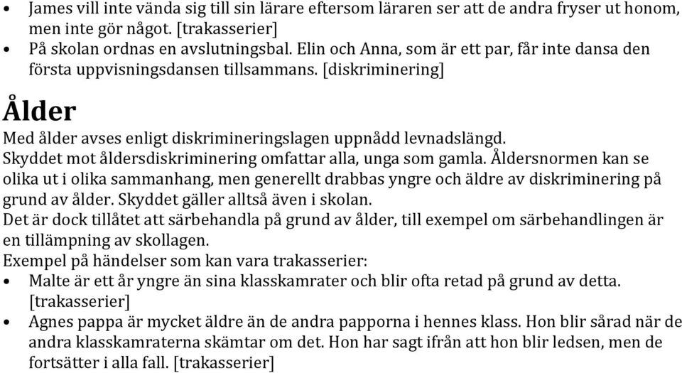 Skyddet mot åldersdiskriminering omfattar alla, unga som gamla. Åldersnormen kan se olika ut i olika sammanhang, men generellt drabbas yngre och äldre av diskriminering på grund av ålder.