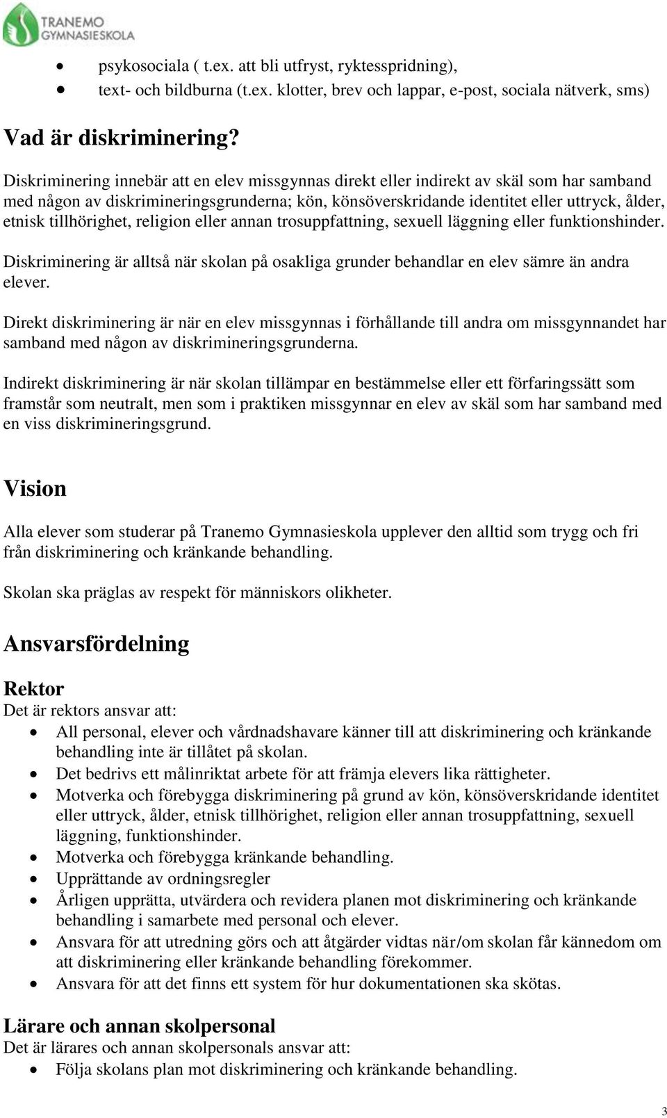 tillhörighet, religion eller annan trosuppfattning, sexuell läggning eller funktionshinder. Diskriminering är alltså när skolan på osakliga grunder behandlar en elev sämre än andra elever.