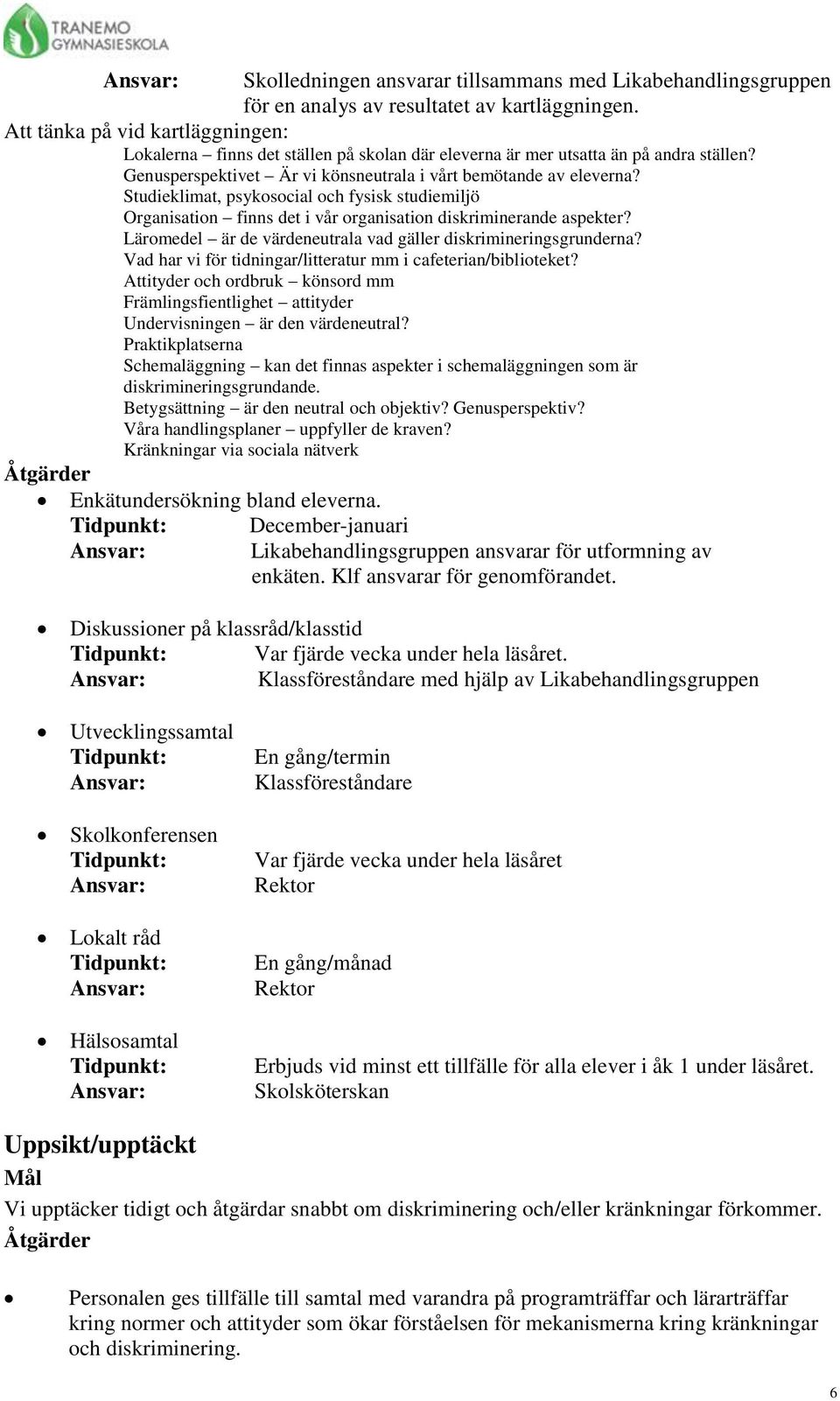 Studieklimat, psykosocial och fysisk studiemiljö Organisation finns det i vår organisation diskriminerande aspekter? Läromedel är de värdeneutrala vad gäller diskrimineringsgrunderna?