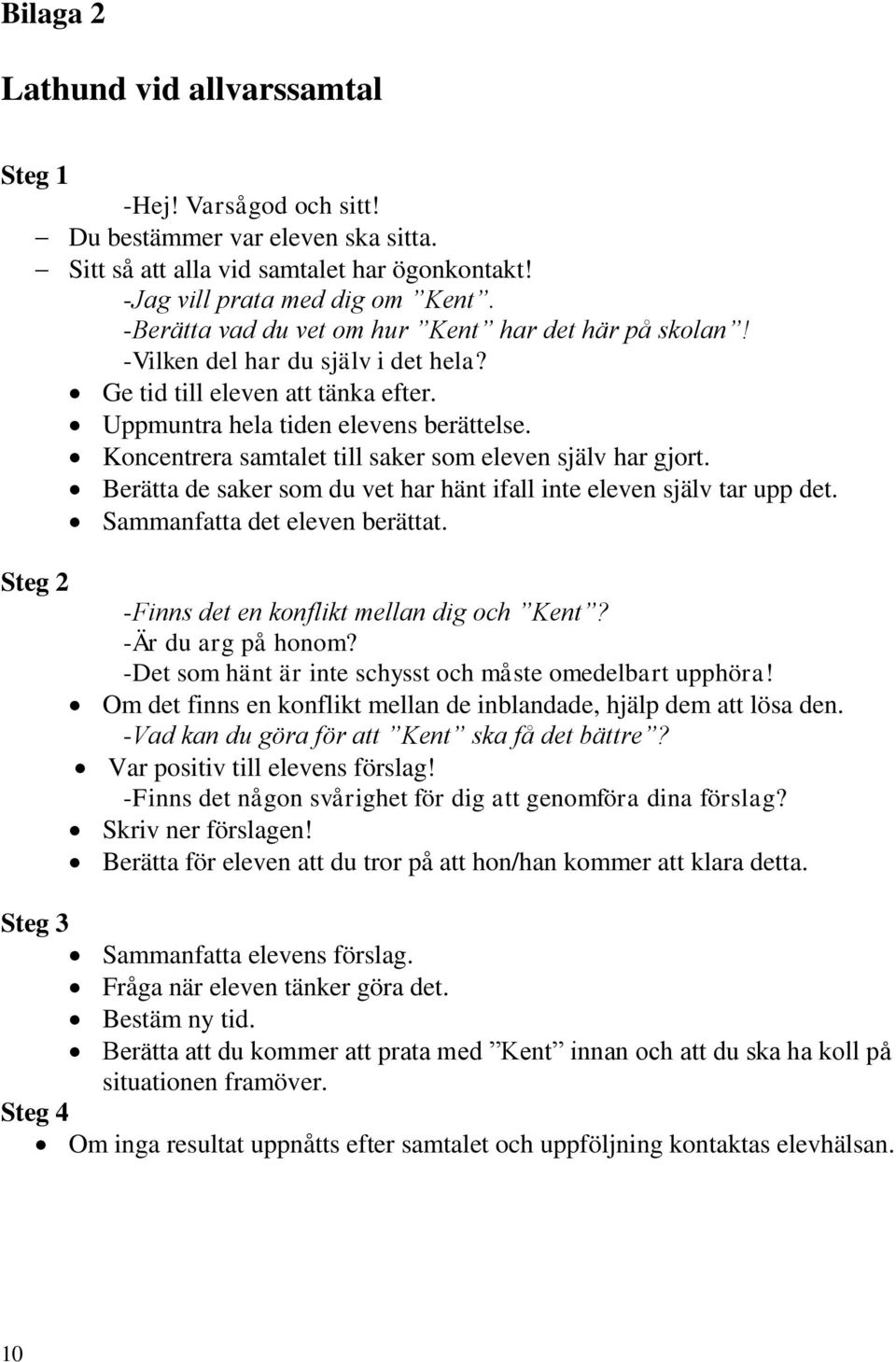 Koncentrera samtalet till saker som eleven själv har gjort. Berätta de saker som du vet har hänt ifall inte eleven själv tar upp det. Sammanfatta det eleven berättat.