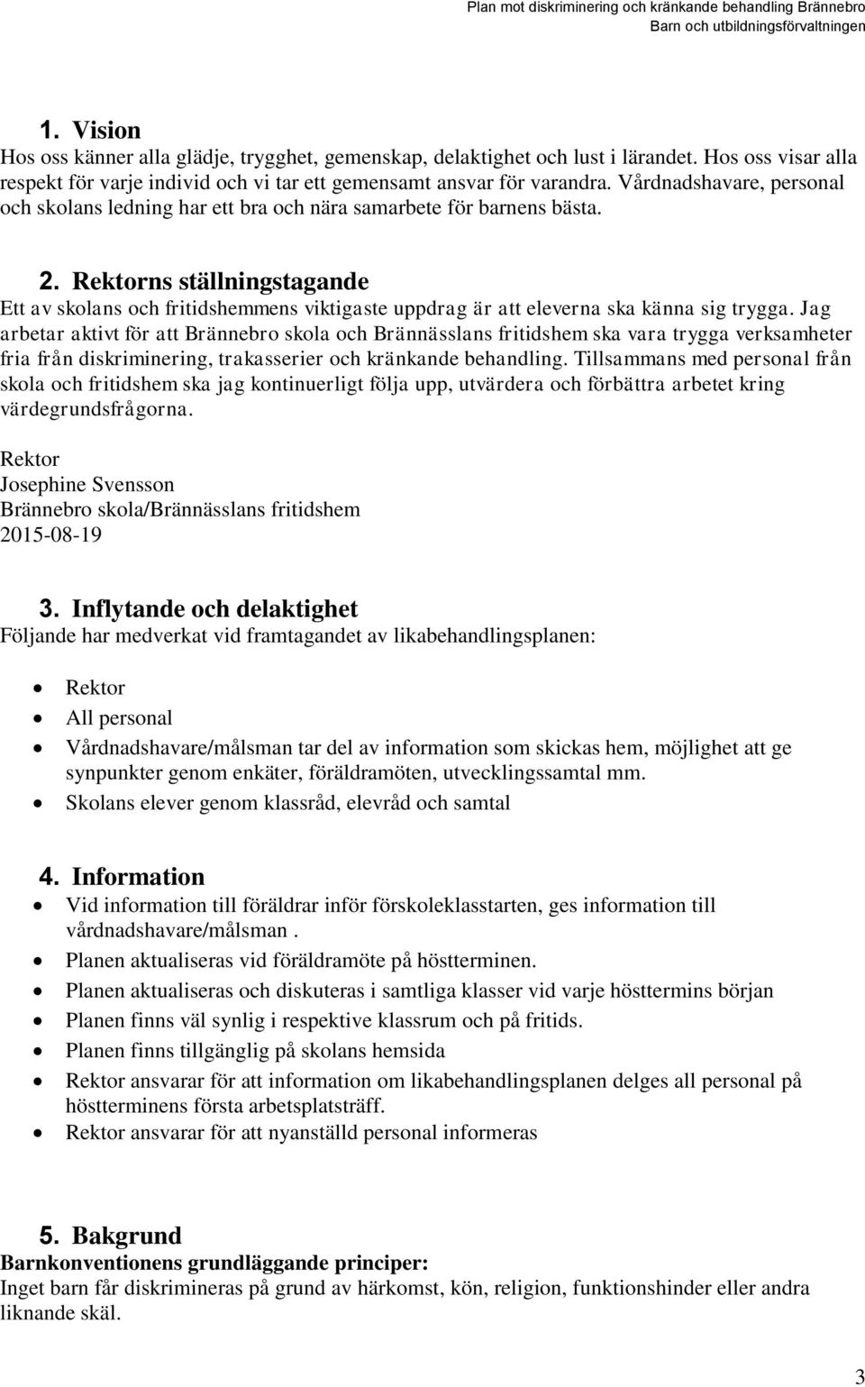 Rektorns ställningstagande Ett av skolans och fritidshemmens viktigaste uppdrag är att eleverna ska känna sig trygga.