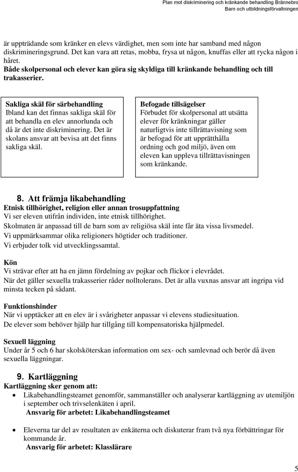 Sakliga skäl för särbehandling Ibland kan det finnas sakliga skäl för att behandla en elev annorlunda och då är det inte diskriminering. Det är skolans ansvar att bevisa att det finns sakliga skäl.