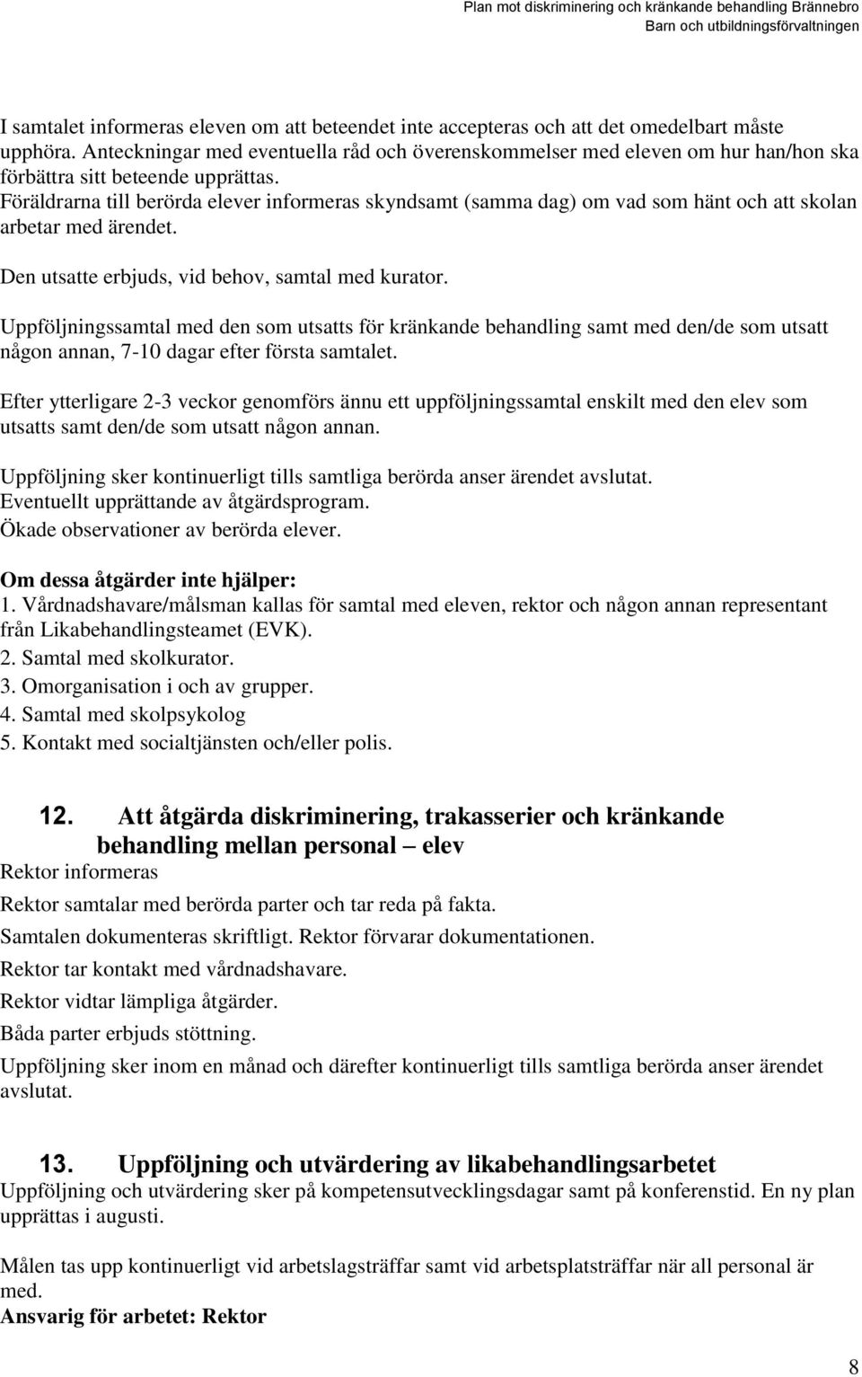 Föräldrarna till berörda elever informeras skyndsamt (samma dag) om vad som hänt och att skolan arbetar med ärendet. Den utsatte erbjuds, vid behov, samtal med kurator.