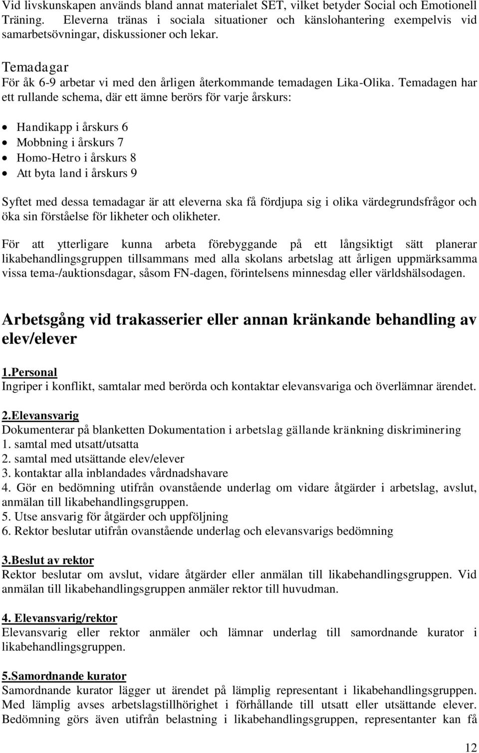 Temadagen har ett rullande schema, där ett ämne berörs för varje årskurs: Handikapp i årskurs 6 Mobbning i årskurs 7 Homo-Hetro i årskurs 8 Att byta land i årskurs 9 Syftet med dessa temadagar är att