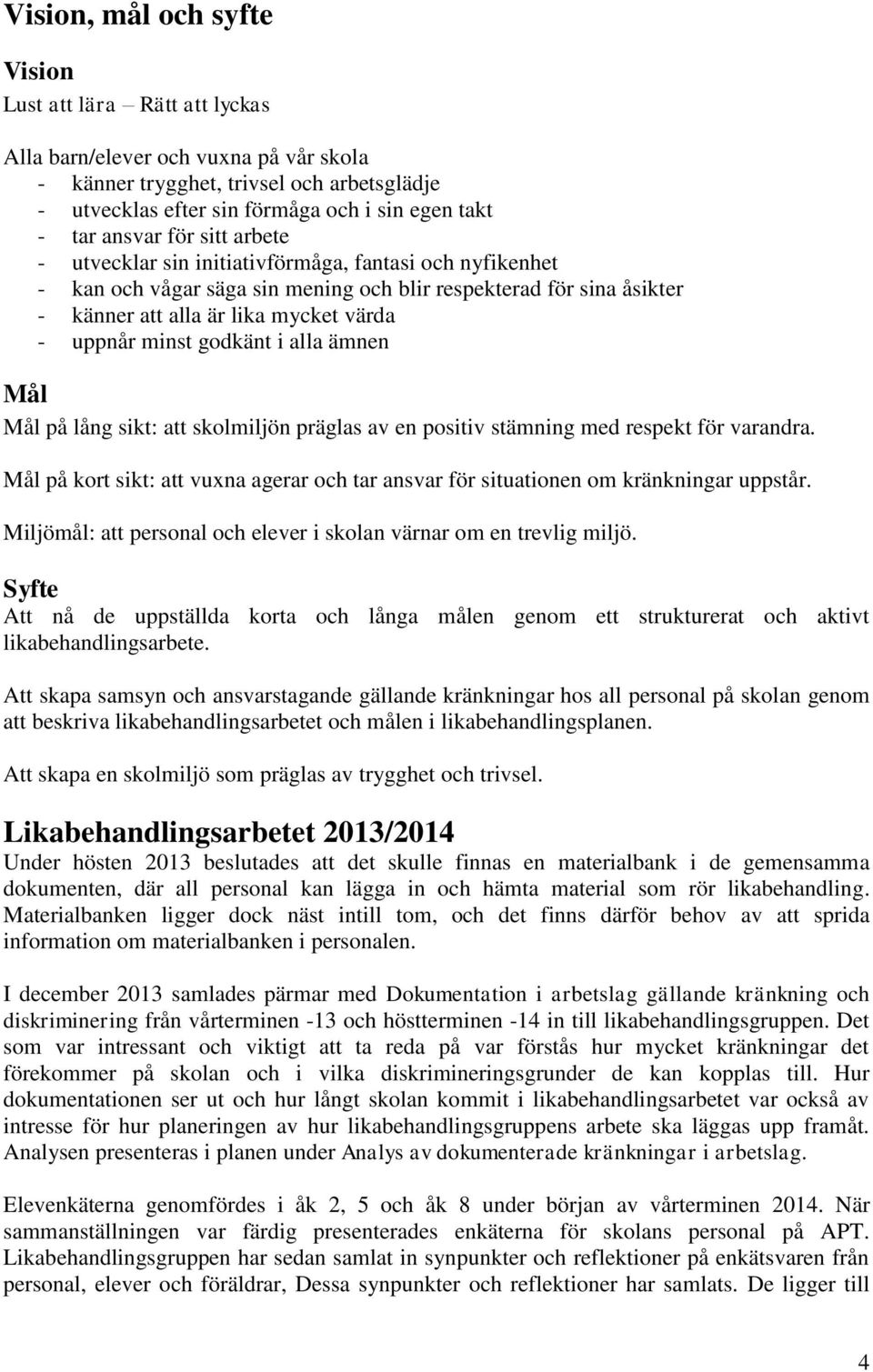 minst godkänt i alla ämnen Mål Mål på lång sikt: att skolmiljön präglas av en positiv stämning med respekt för varandra.