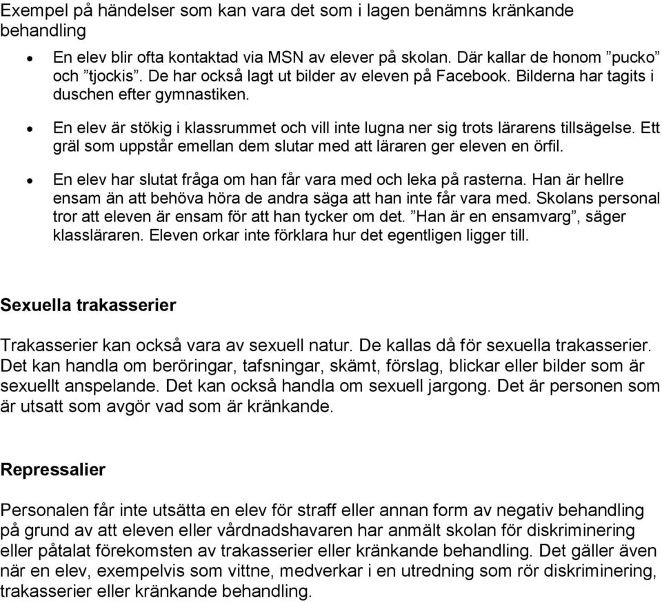 Ett gräl som uppstår emellan dem slutar med att läraren ger eleven en örfil. En elev har slutat fråga om han får vara med och leka på rasterna.