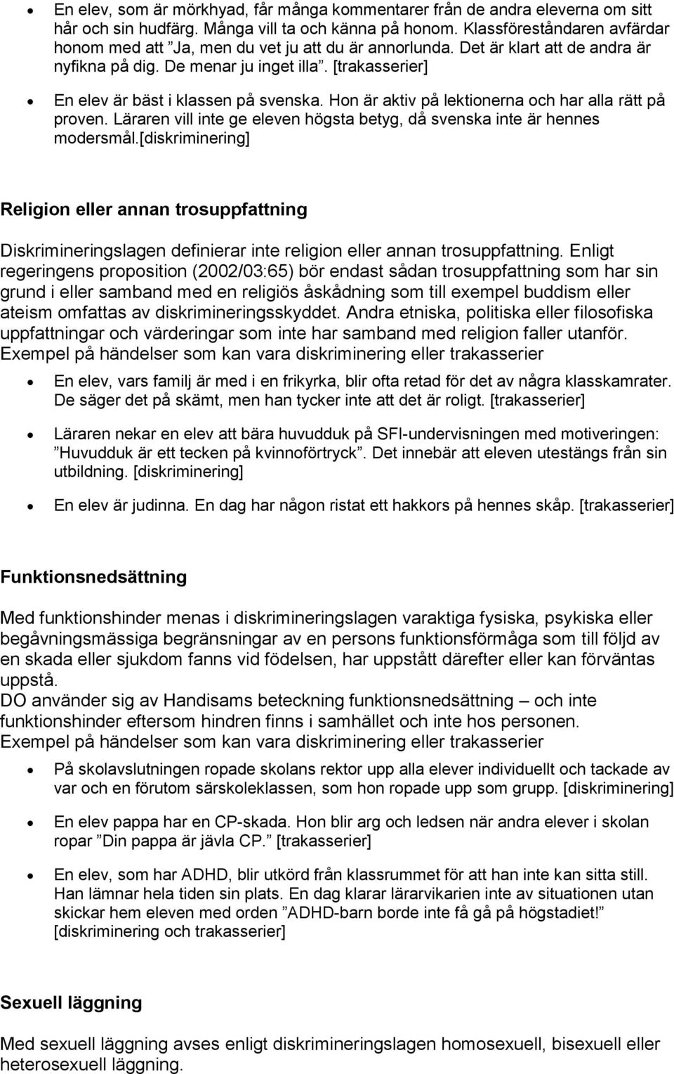 [trakasserier] En elev är bäst i klassen på svenska. Hon är aktiv på lektionerna och har alla rätt på proven. Läraren vill inte ge eleven högsta betyg, då svenska inte är hennes modersmål.