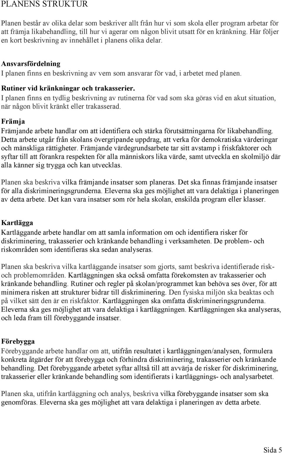 Rutiner vid kränkningar och trakasserier. I planen finns en tydlig beskrivning av rutinerna för vad som ska göras vid en akut situation, när någon blivit kränkt eller trakasserad.