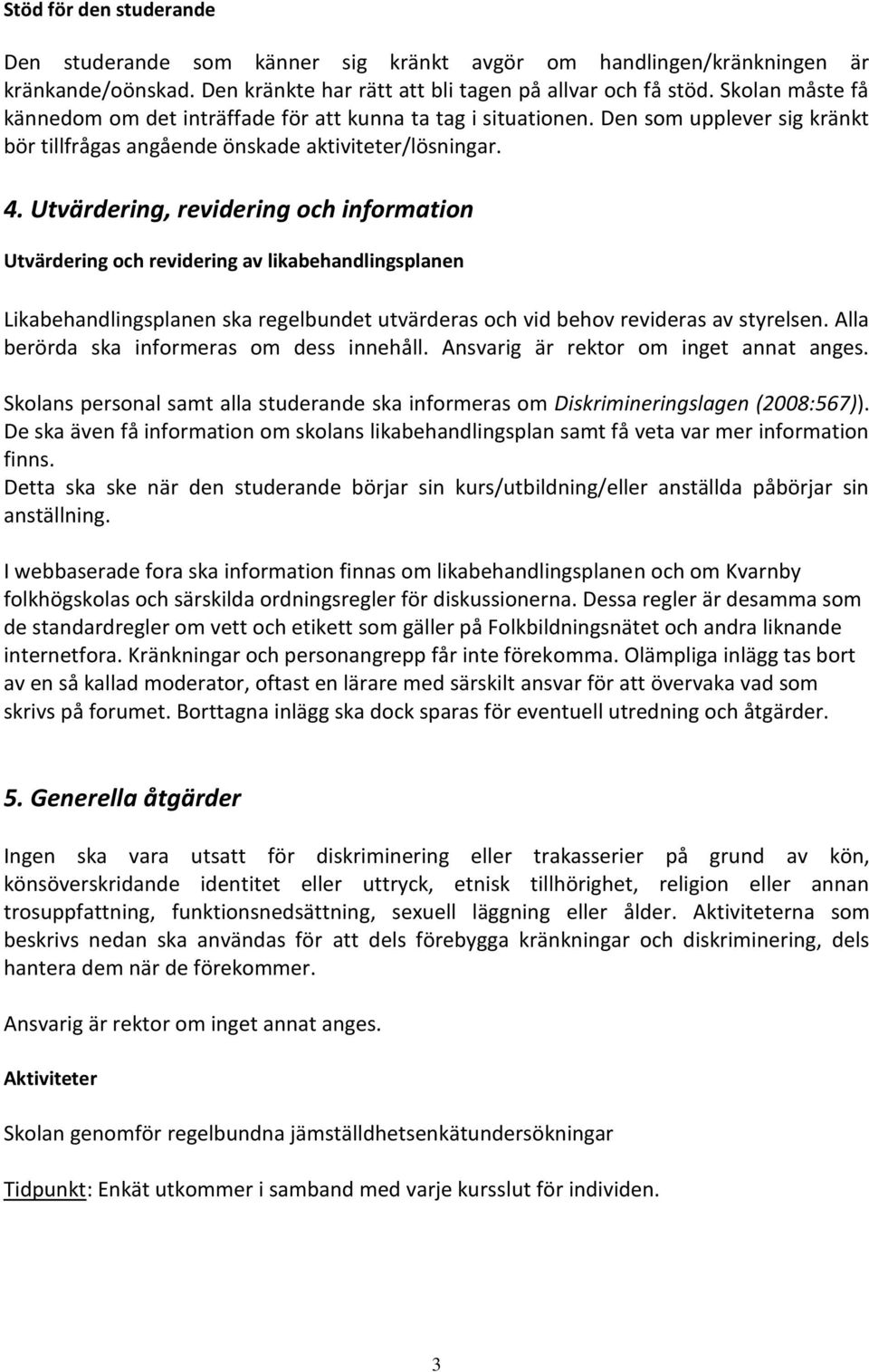 Utvärdering, revidering och information Utvärdering och revidering av likabehandlingsplanen Likabehandlingsplanen ska regelbundet utvärderas och vid behov revideras av styrelsen.
