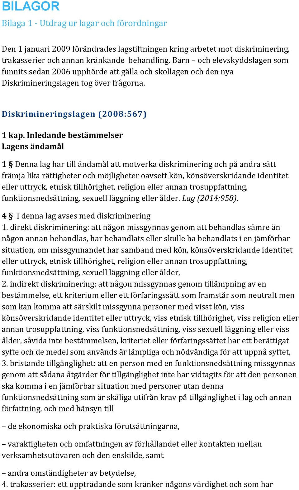 Inledande bestämmelser Lagens ändamål 1 Denna lag har till ändamål att motverka diskriminering och på andra sätt främja lika rättigheter och möjligheter oavsett kön, könsöverskridande identitet eller