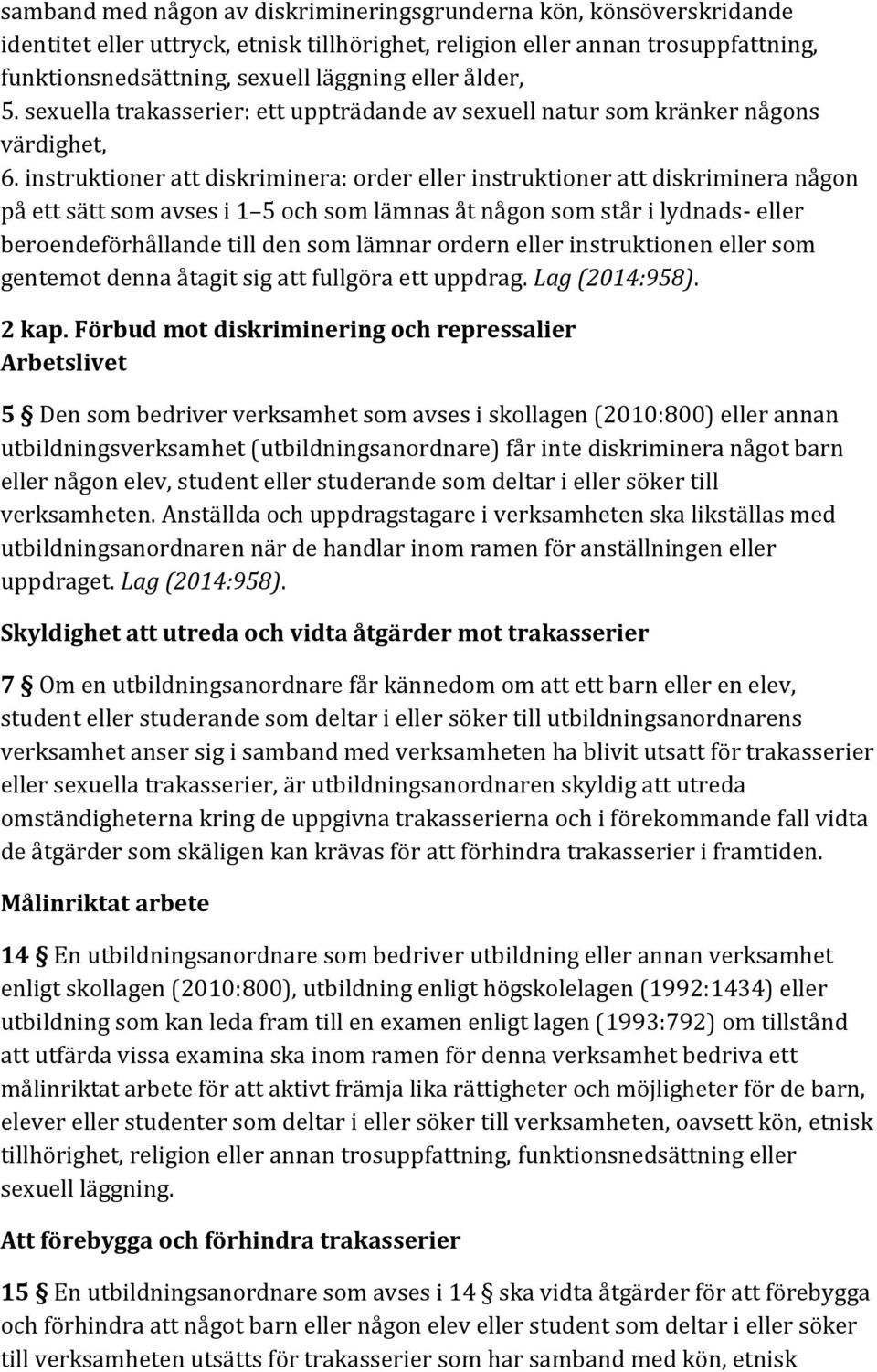 instruktioner att diskriminera: order eller instruktioner att diskriminera någon på ett sätt som avses i 1 5 och som lämnas åt någon som står i lydnads- eller beroendeförhållande till den som lämnar