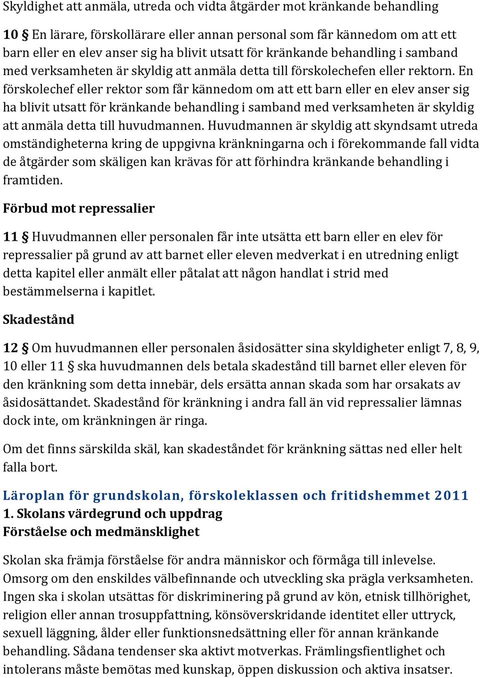 En förskolechef eller rektor som får kännedom om att ett barn eller en elev anser sig ha blivit utsatt för kränkande behandling i samband med verksamheten är skyldig att anmäla detta till huvudmannen.