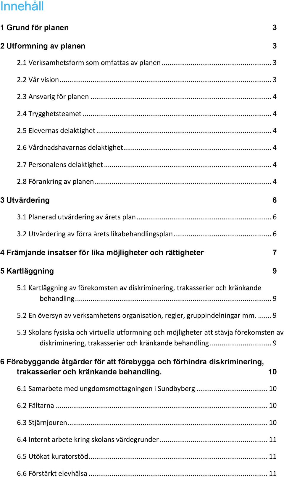 .. 6 4 Främjande insatser för lika möjligheter och rättigheter 7 5 Kartläggning 9 5.1 Kartläggning av förekomsten av diskriminering, trakasserier och kränkande behandling... 9 5.2 En översyn av verksamhetens organisation, regler, gruppindelningar mm.