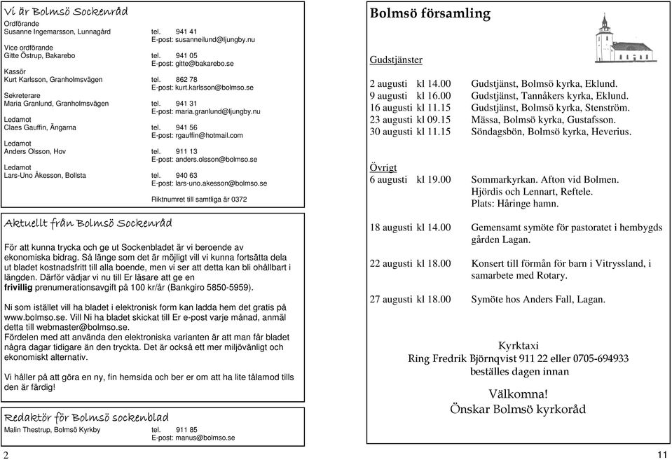 nu Ledamot Claes Gauffin, Ängarna tel. 941 56 E-post: rgauffin@hotmail.com Ledamot Anders Olsson, Hov tel. 911 13 E-post: anders.olsson@bolmso.se Ledamot Lars-Uno Åkesson, Bollsta tel.