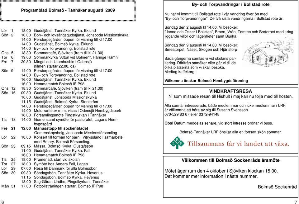 00 Sommarkyrka Afton vid Bolmen, Håringe Hamn Fre 7 20.30 Mingel och Utomhusbio i Odensjö (filmen startar 22.00, ca) Sön 9 14.00 Perstorpsgården öppen för visning till kl 17.00 14.