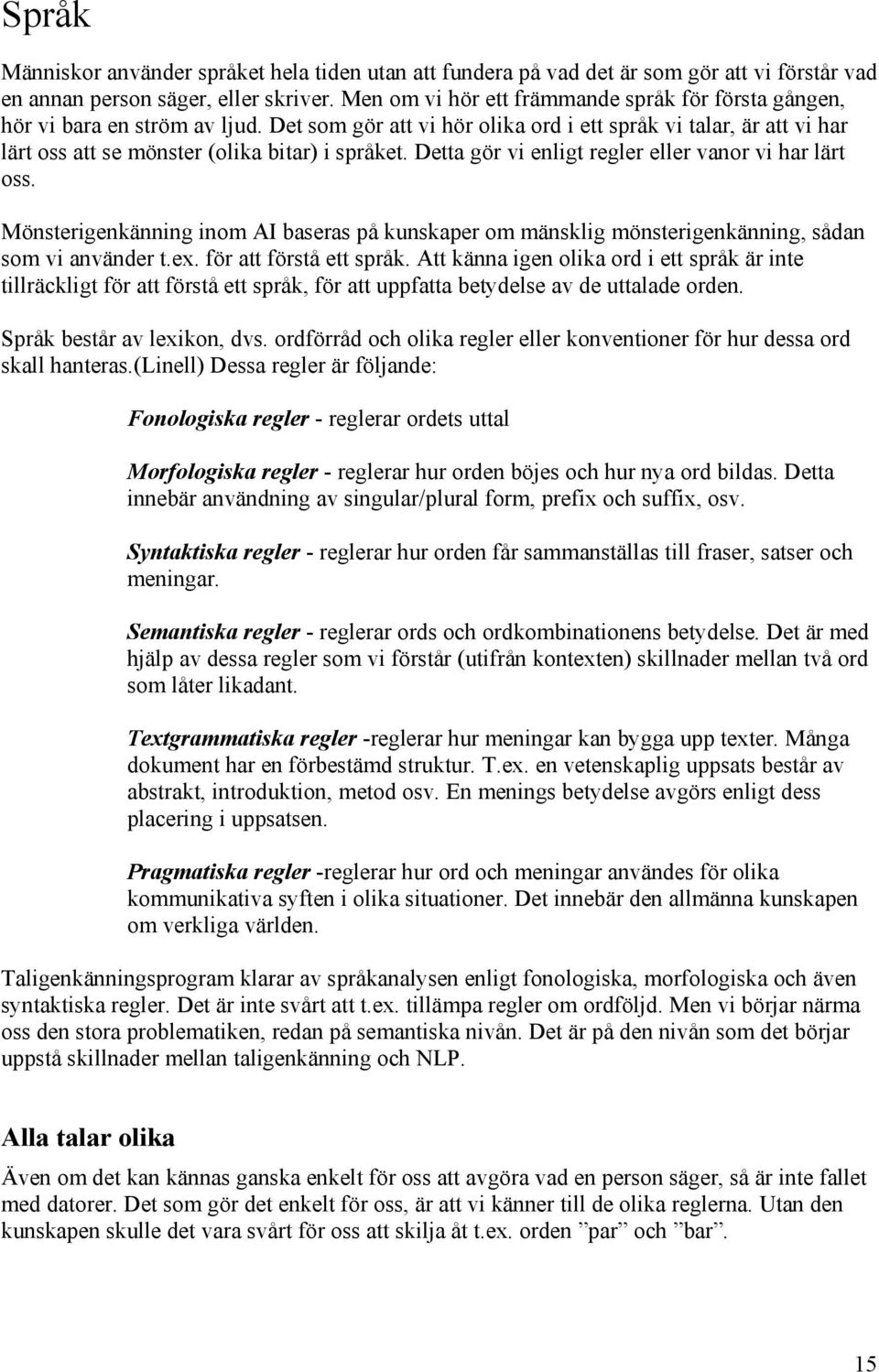 Detta gör vi enligt regler eller vanor vi har lärt oss. Mönsterigenkänning inom AI baseras på kunskaper om mänsklig mönsterigenkänning, sådan som vi använder t.ex. för att förstå ett språk.