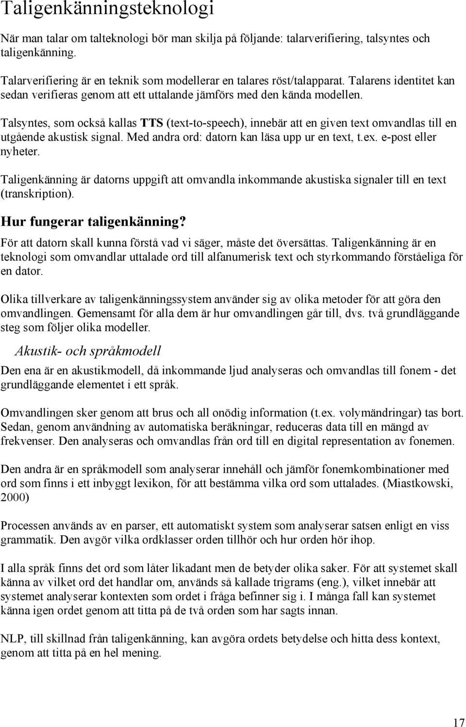 Talsyntes, som också kallas TTS (text-to-speech), innebär att en given text omvandlas till en utgående akustisk signal. Med andra ord: datorn kan läsa upp ur en text, t.ex. e-post eller nyheter.