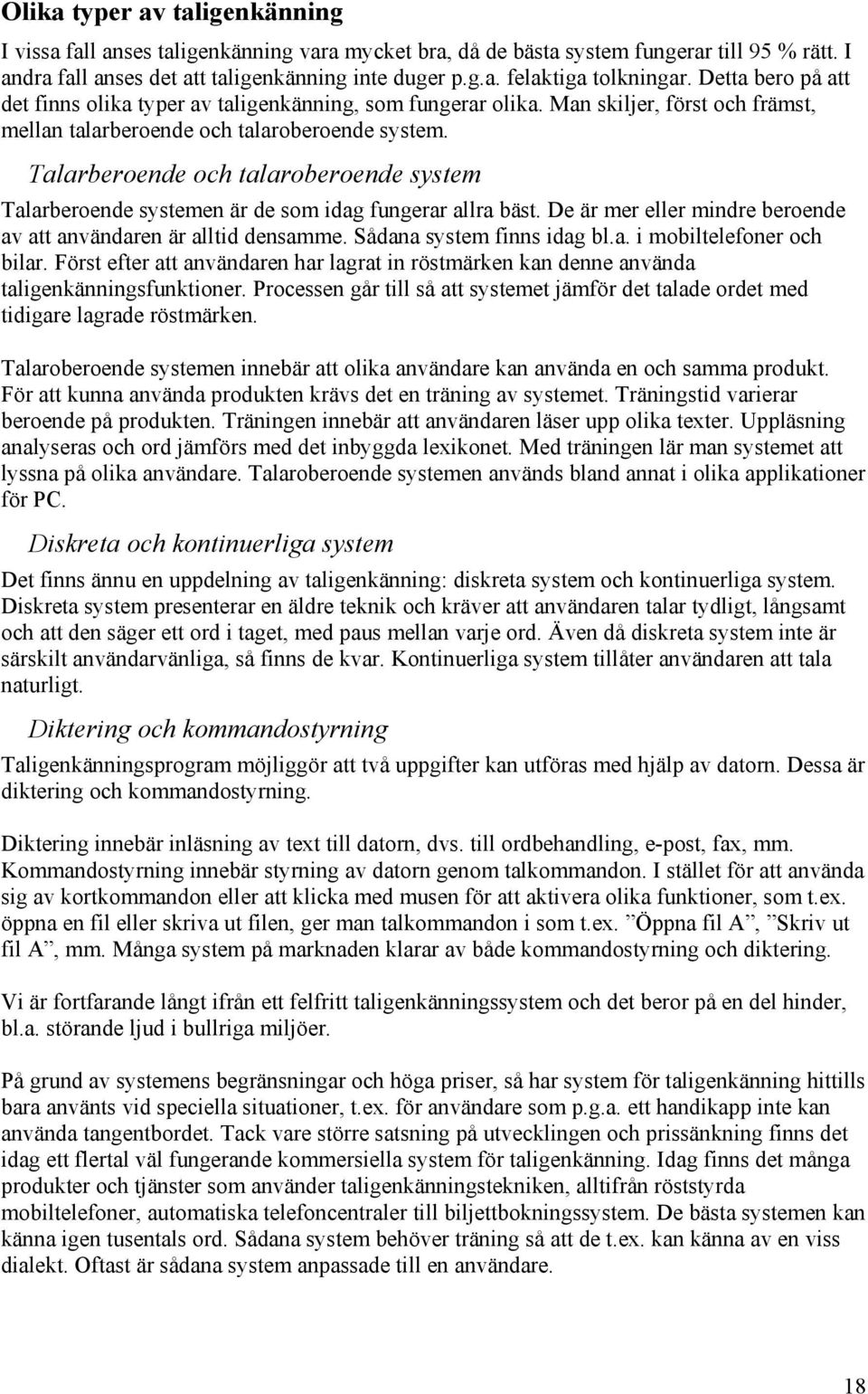 Talarberoende och talaroberoende system Talarberoende systemen är de som idag fungerar allra bäst. De är mer eller mindre beroende av att användaren är alltid densamme. Sådana system finns idag bl.a. i mobiltelefoner och bilar.