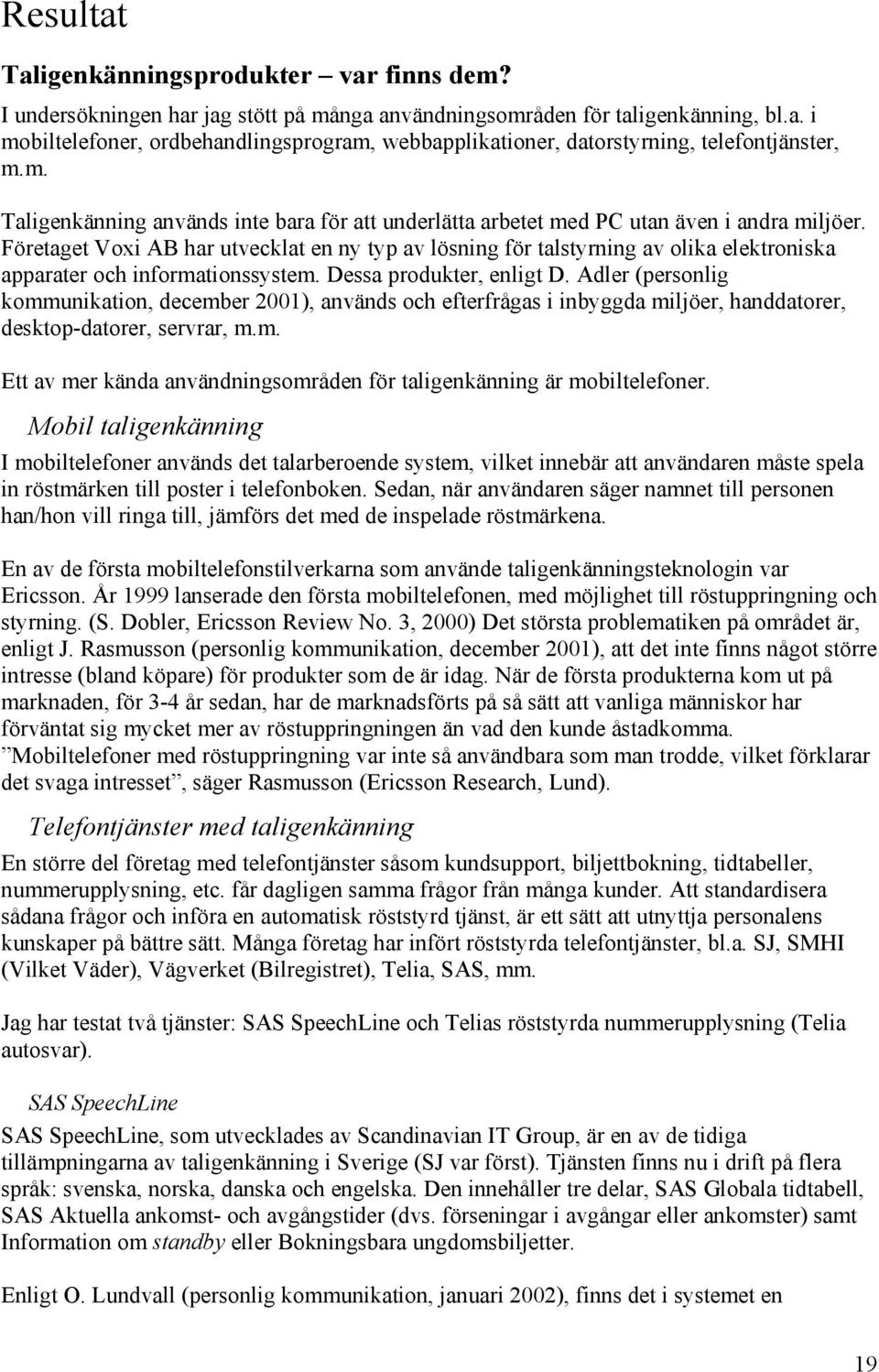 Företaget Voxi AB har utvecklat en ny typ av lösning för talstyrning av olika elektroniska apparater och informationssystem. Dessa produkter, enligt D.