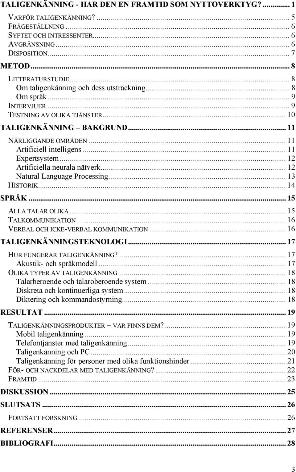 .. 11 Expertsystem... 12 Artificiella neurala nätverk... 12 Natural Language Processing... 13 HISTORIK... 14 SPRÅK... 15 ALLA TALAR OLIKA... 15 TALKOMMUNIKATION.