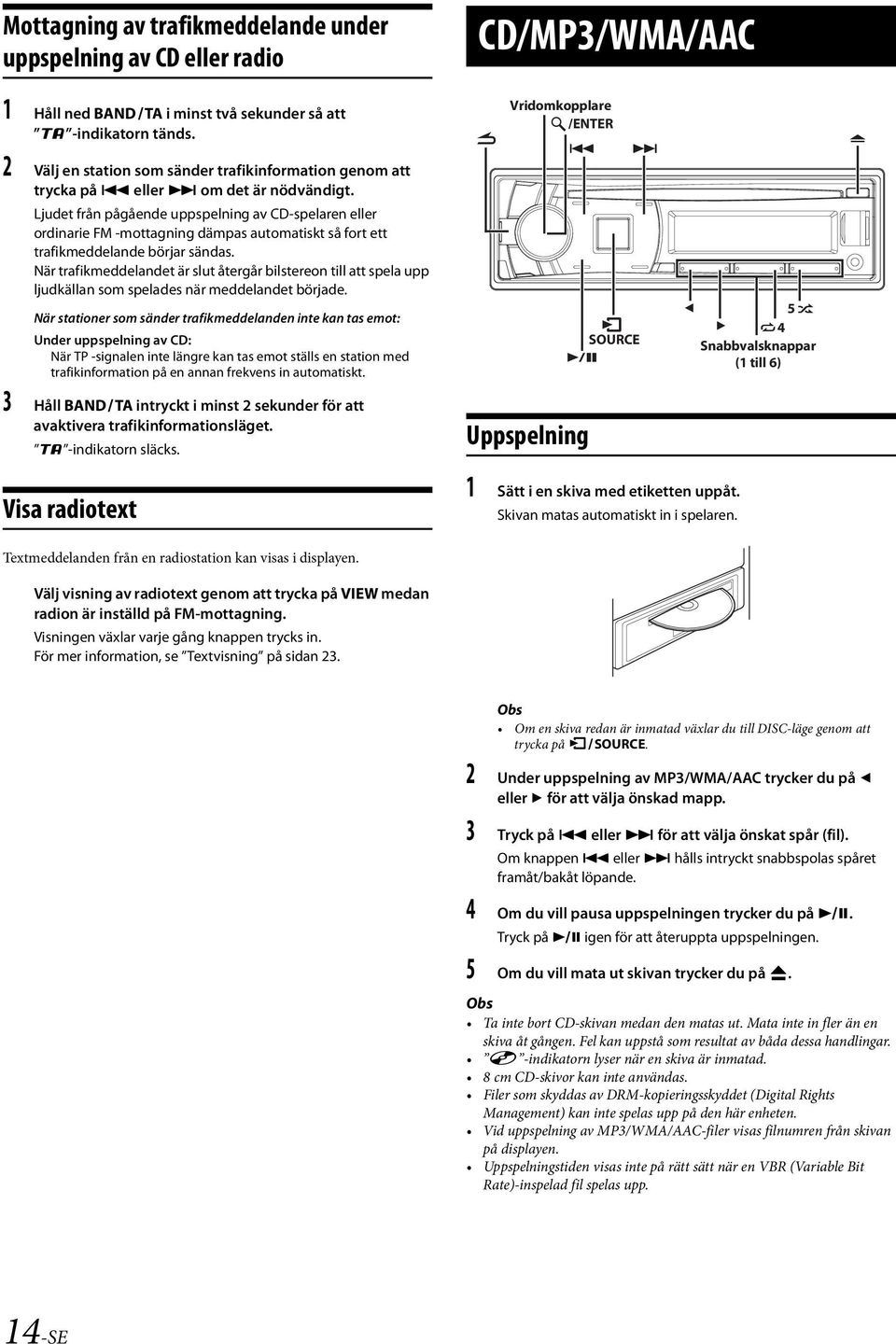 Ljudet från pågående uppspelning av CD-spelaren eller ordinarie FM -mottagning dämpas automatiskt så fort ett trafikmeddelande börjar sändas.