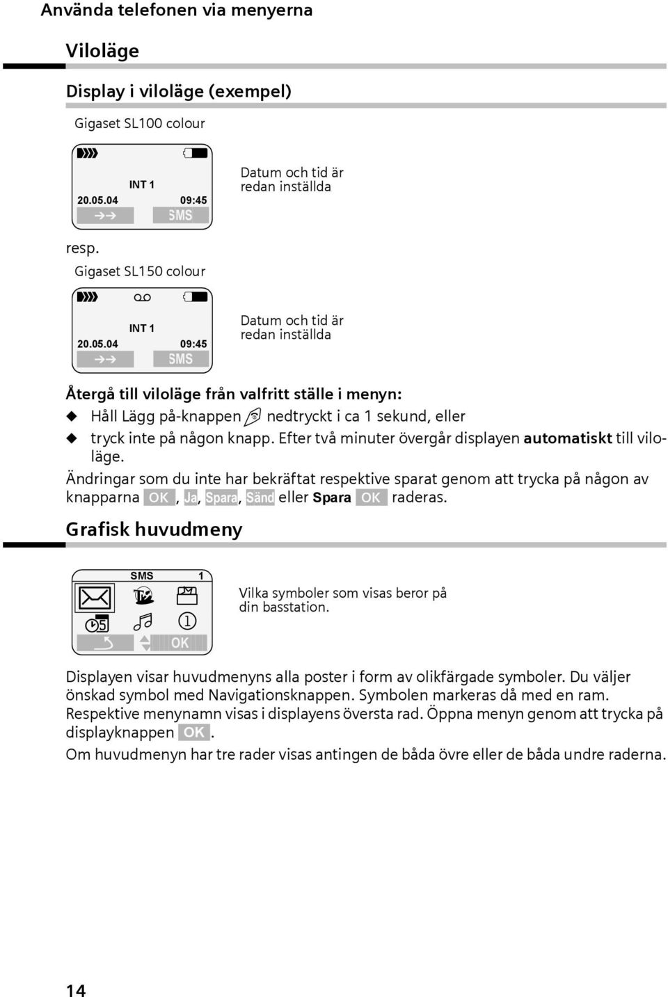 04 09:45 SMS Dtum och tid är redn inställd Dtum och tid är redn inställd Återgå till viloläge från vlfritt ställe i menyn: Håll Lägg på-knppen nedtryckt i c 1 sekund, eller tryck inte på någon knpp.