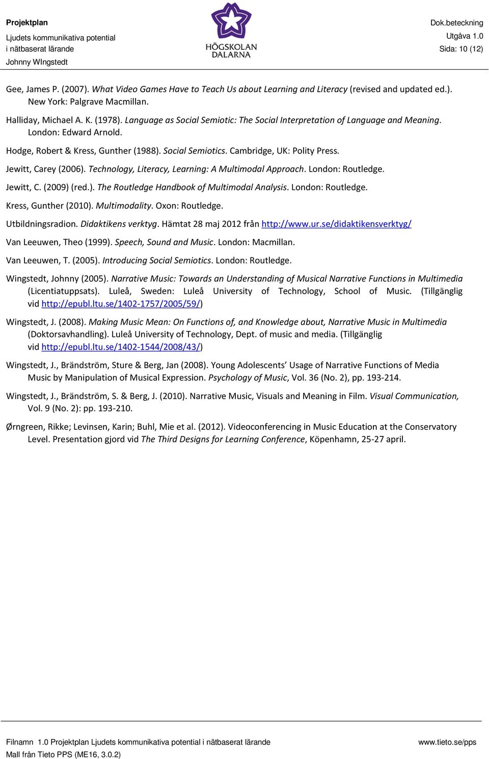 Jewitt, Carey (2006). Technology, Literacy, Learning: A Multimodal Approach. London: Routledge. Jewitt, C. (2009) (red.). The Routledge Handbook of Multimodal Analysis. London: Routledge. Kress, Gunther (2010).